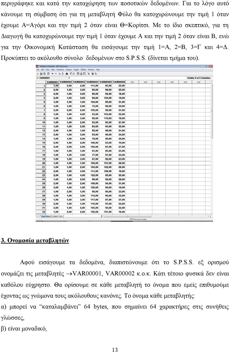 Με το ίδιο σκεπτικό, για τη Διαγωγή θα κατοχυρώνουμε την τιμή 1 όταν έχουμε Α και την τιμή 2 όταν είναι Β, ενώ για την Οικονομική Κατάσταση θα εισάγουμε την τιμή 1=Α, 2=Β, 3=Γ και 4=Δ.