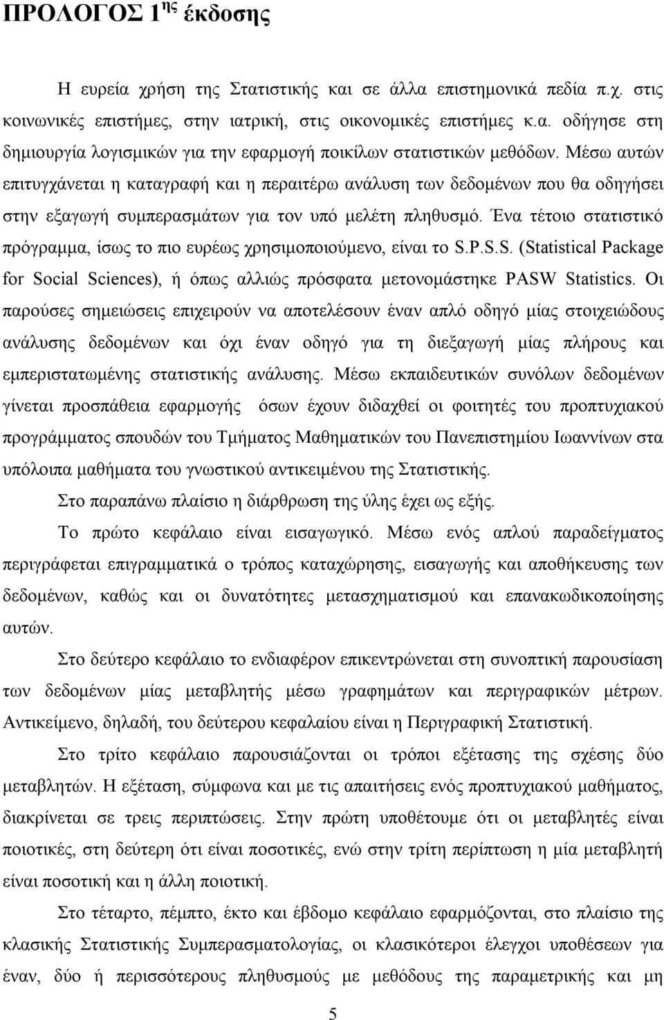 Ένα τέτοιο στατιστικό πρόγραμμα, ίσως το πιο ευρέως χρησιμοποιούμενο, είναι το S.P.S.S. (Statistical Package for Social Sciences), ή όπως αλλιώς πρόσφατα μετονομάστηκε PASW Statistics.