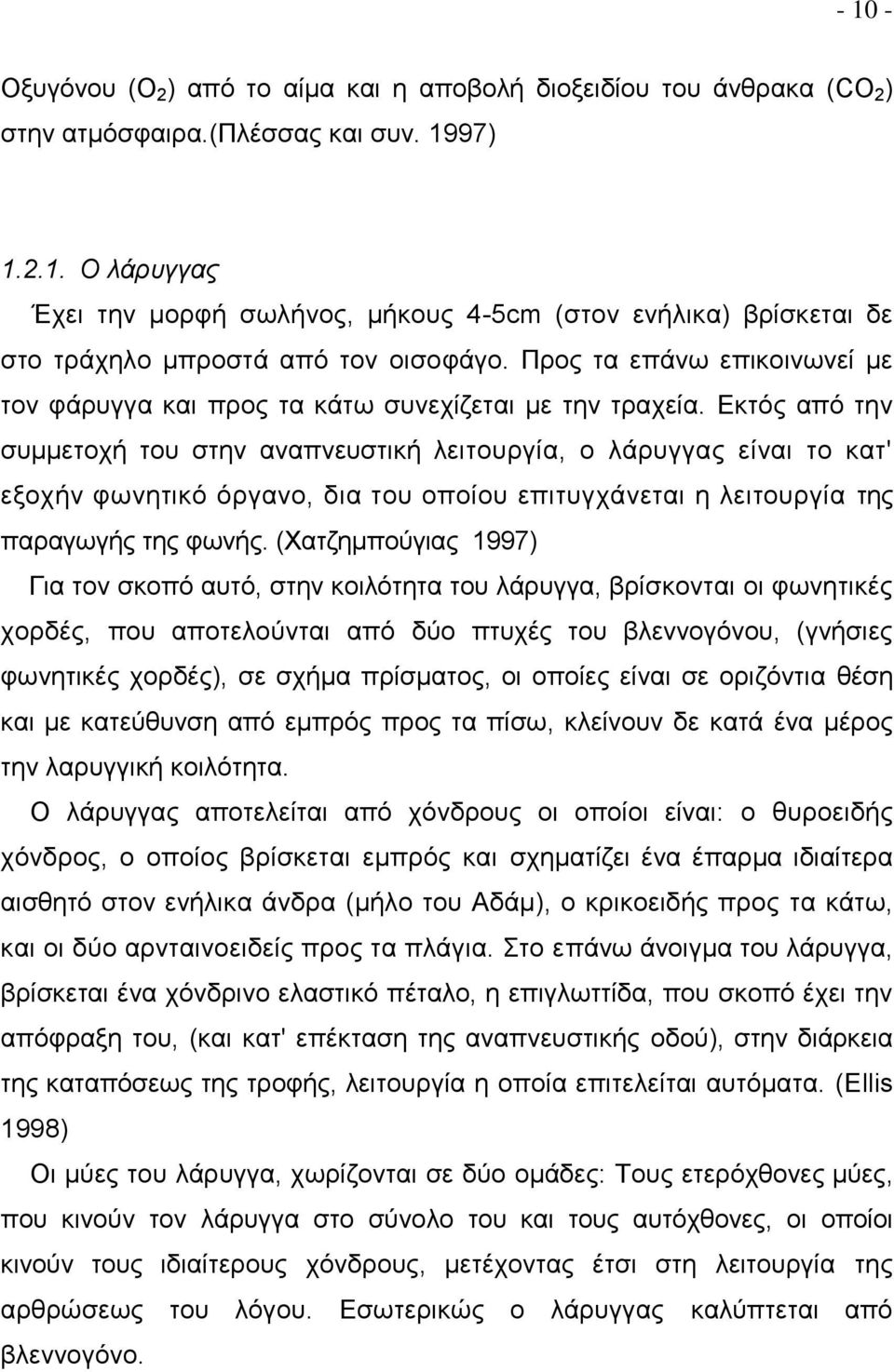 Εκτός από την συμμετοχή του στην αναπνευστική λειτουργία, ο λάρυγγας είναι το κατ' εξοχήν φωνητικό όργανο, δια του οποίου επιτυγχάνεται η λειτουργία της παραγωγής της φωνής.