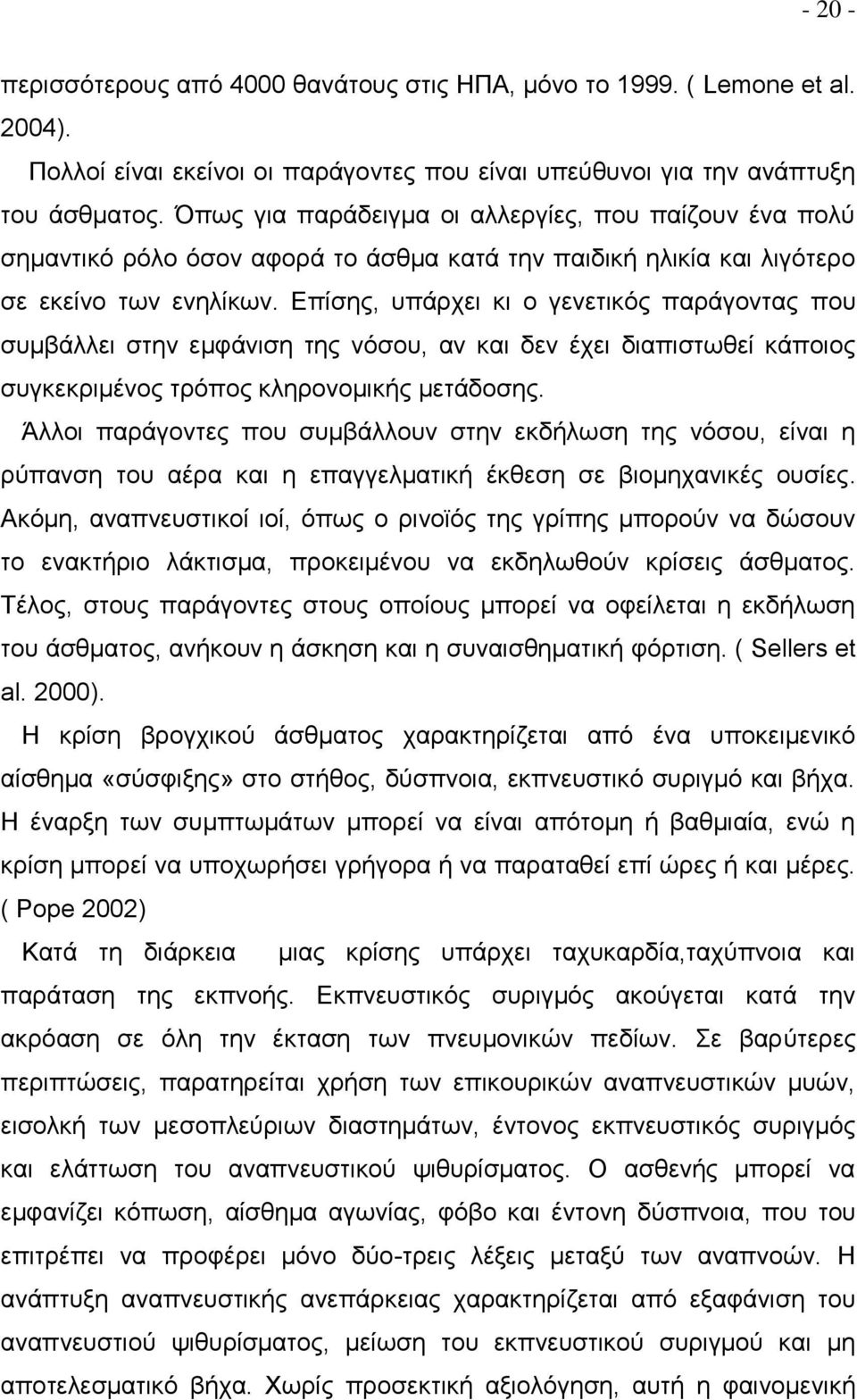 Επίσης, υπάρχει κι ο γενετικός παράγοντας που συμβάλλει στην εμφάνιση της νόσου, αν και δεν έχει διαπιστωθεί κάποιος συγκεκριμένος τρόπος κληρονομικής μετάδοσης.