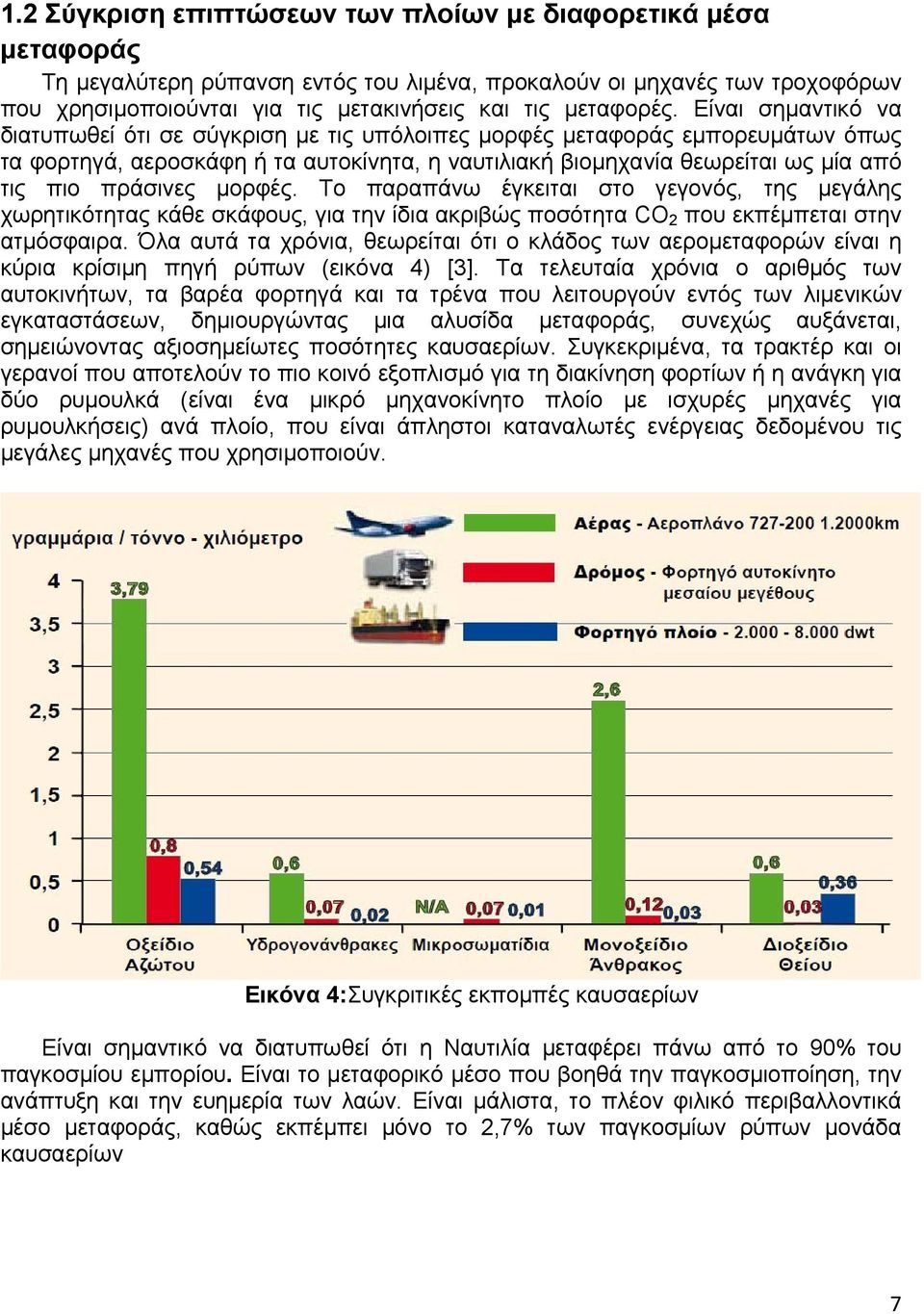 Είναι σημαντικό να διατυπωθεί ότι σε σύγκριση με τις υπόλοιπες μορφές μεταφοράς εμπορευμάτων όπως τα φορτηγά, αεροσκάφη ή τα αυτοκίνητα, η ναυτιλιακή βιομηχανία θεωρείται ως μία από τις πιο πράσινες