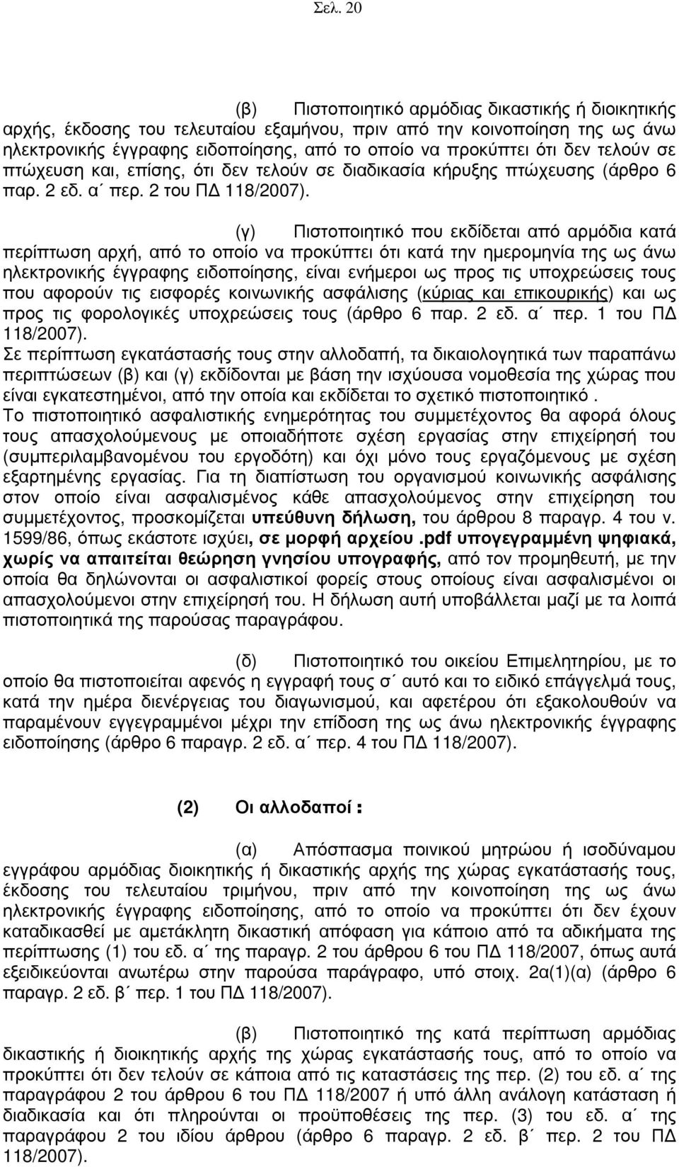 (γ) Πιστοποιητικό που εκδίδεται από αρµόδια κατά περίπτωση αρχή, από το οποίο να προκύπτει ότι κατά την ηµεροµηνία της ως άνω ηλεκτρονικής έγγραφης ειδοποίησης, είναι ενήµεροι ως προς τις υποχρεώσεις