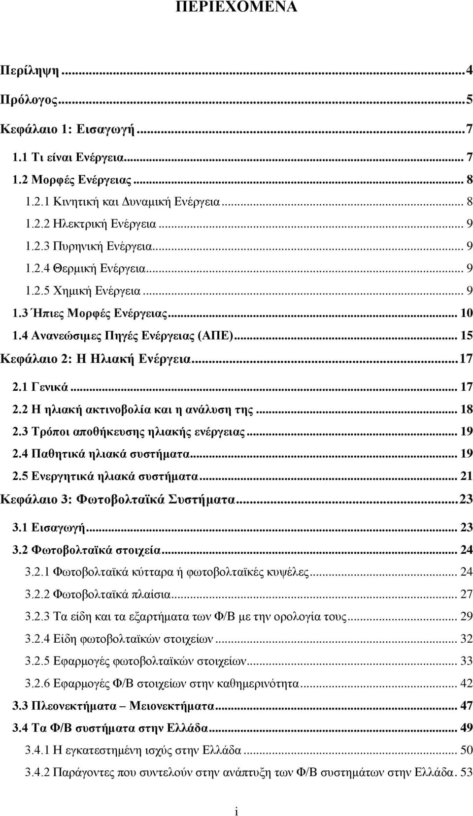 1 Γενικά... 17 2.2 Η ηλιακή ακτινοβολία και η ανάλυση της... 18 2.3 Τρόποι αποθήκευσης ηλιακής ενέργειας... 19 2.4 Παθητικά ηλιακά συστήματα... 19 2.5 Ενεργητικά ηλιακά συστήματα.