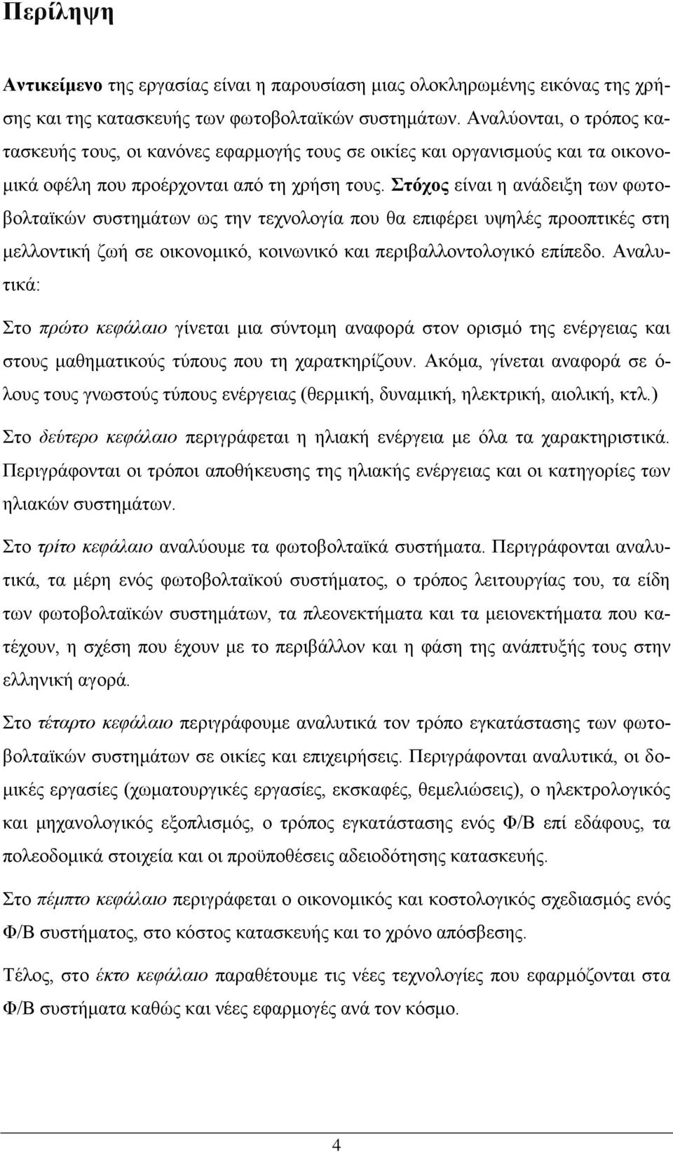 Στόχος είναι η ανάδειξη των φωτοβολταϊκών συστημάτων ως την τεχνολογία που θα επιφέρει υψηλές προοπτικές στη μελλοντική ζωή σε οικονομικό, κοινωνικό και περιβαλλοντολογικό επίπεδο.