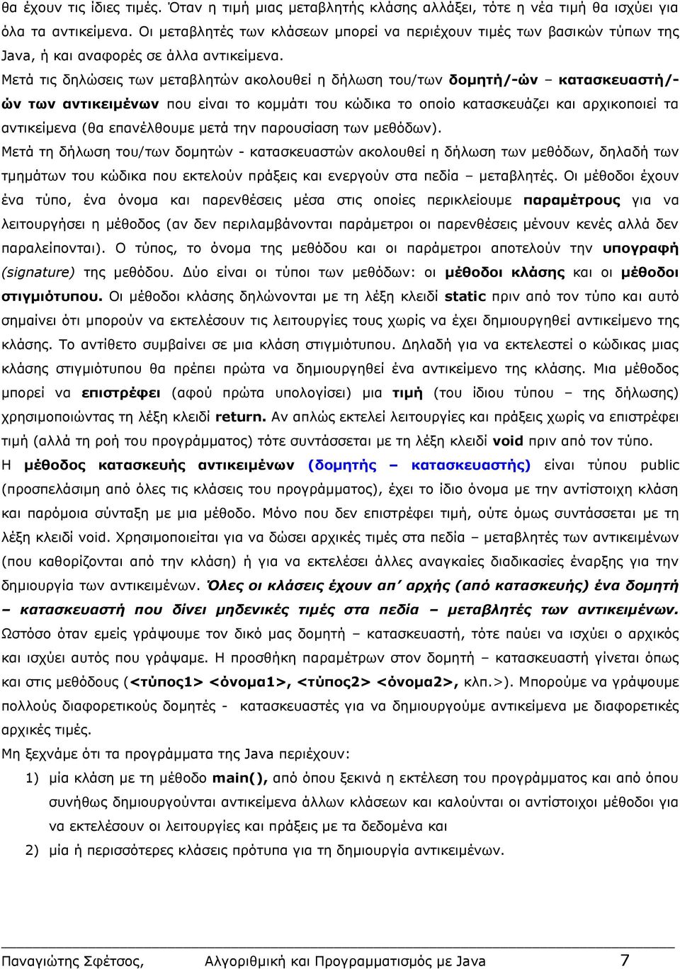 Μετά τις δηλώσεις των μεταβλητών ακολουθεί η δήλωση του/των δομητή/-ών κατασκευαστή/- ών των αντικειμένων που είναι το κομμάτι του κώδικα το οποίο κατασκευάζει και αρχικοποιεί τα αντικείμενα (θα