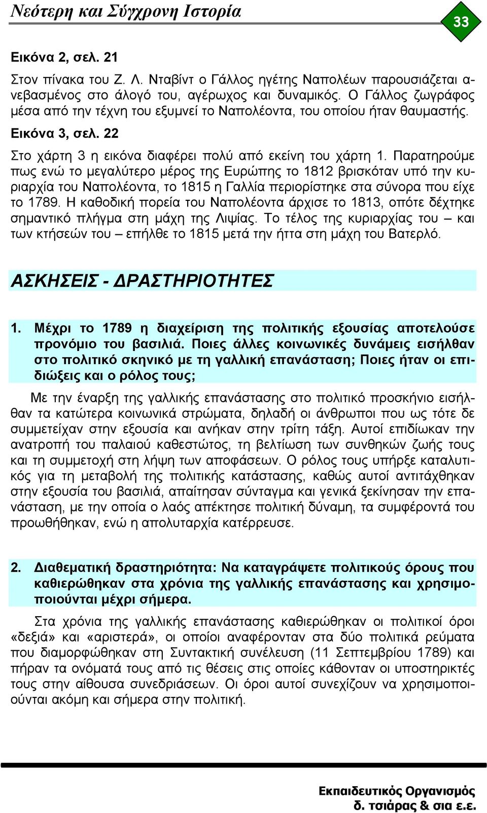 Παρατηρούμε πως ενώ το μεγαλύτερο μέρος της Ευρώπης το 1812 βρισκόταν υπό την κυριαρχία του Ναπολέοντα, το 1815 η Γαλλία περιορίστηκε στα σύνορα που είχε το 1789.