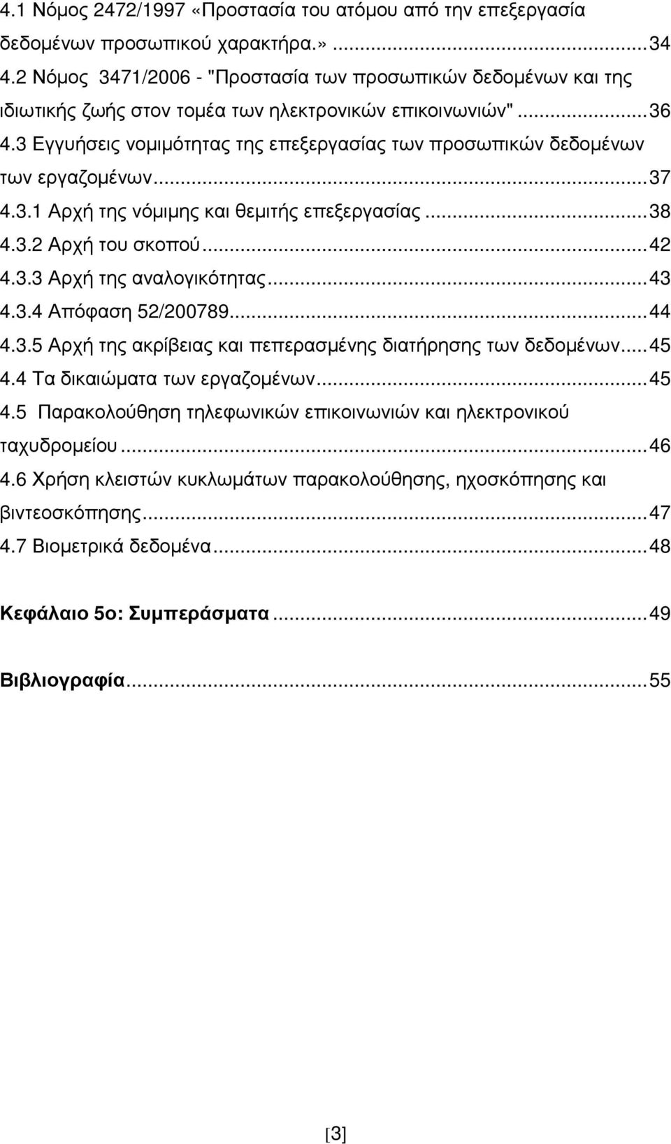 3 Εγγυήσεις νοµιµότητας της επεξεργασίας των προσωπικών δεδοµένων των εργαζοµένων... 37 4.3.1 Αρχή της νόµιµης και θεµιτής επεξεργασίας... 38 4.3.2 Αρχή του σκοπού... 42 4.3.3 Αρχή της αναλογικότητας.