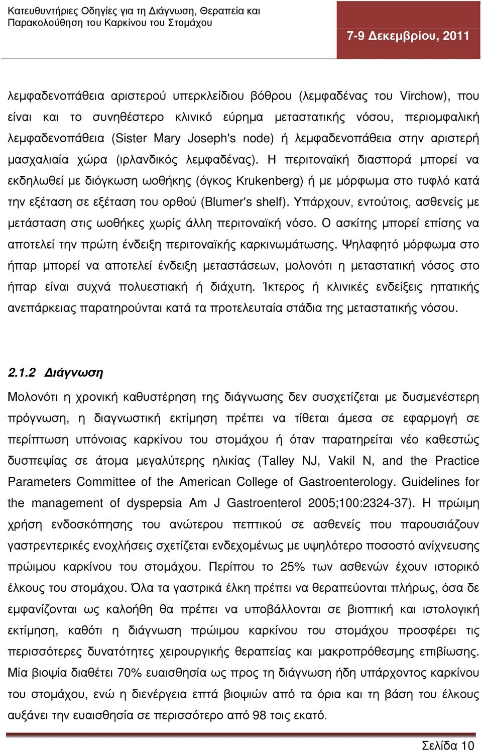 Η περιτοναϊκή διασπορά μπορεί να εκδηλωθεί με διόγκωση ωοθήκης (όγκος Krukenberg) ή με μόρφωμα στο τυφλό κατά την εξέταση σε εξέταση του ορθού (Blumer's shelf).