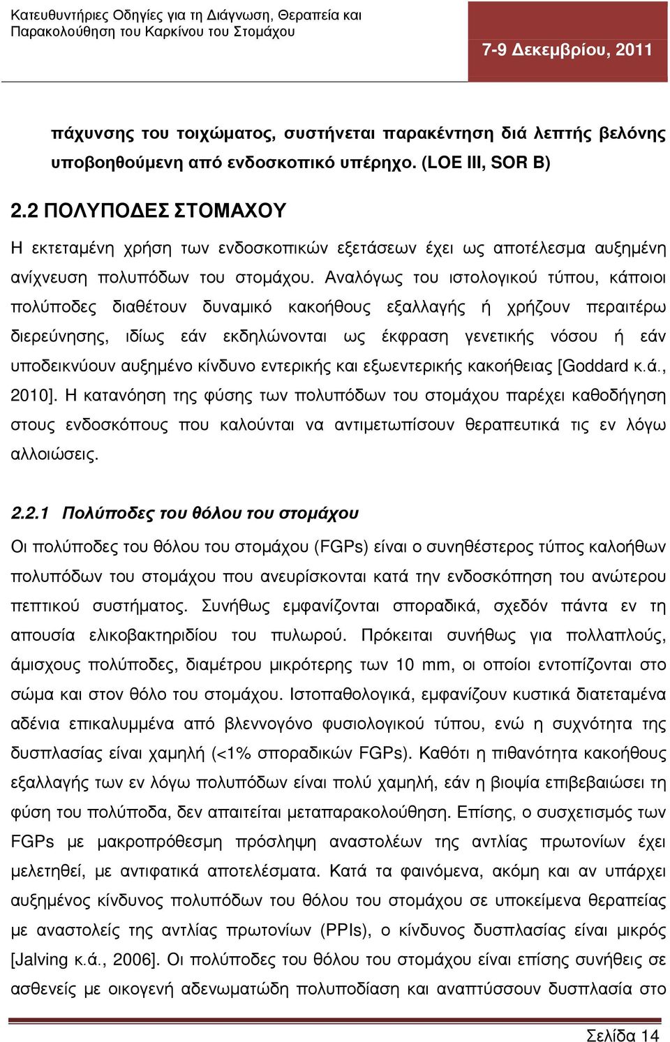 Αναλόγως του ιστολογικού τύπου, κάποιοι πολύποδες διαθέτουν δυναμικό κακοήθους εξαλλαγής ή χρήζουν περαιτέρω διερεύνησης, ιδίως εάν εκδηλώνονται ως έκφραση γενετικής νόσου ή εάν υποδεικνύουν αυξημένο