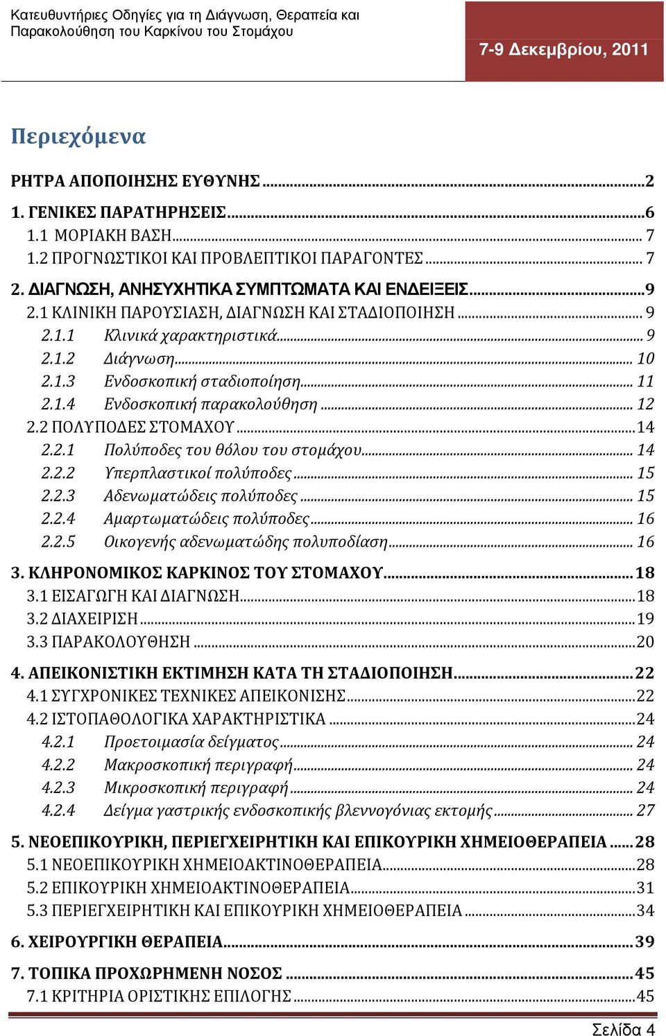 2 ΠΟΛΥΠΟΔΕΣ ΣΤΟΜΑΧΟΥ... 14 2.2.1 Πολύποδες του θόλου του στομάχου... 14 2.2.2 Υπερπλαστικοί πολύποδες... 15 2.2.3 Αδενωματώδεις πολύποδες... 15 2.2.4 Αμαρτωματώδεις πολύποδες... 16 2.2.5 Οικογενής αδενωματώδης πολυποδίαση.