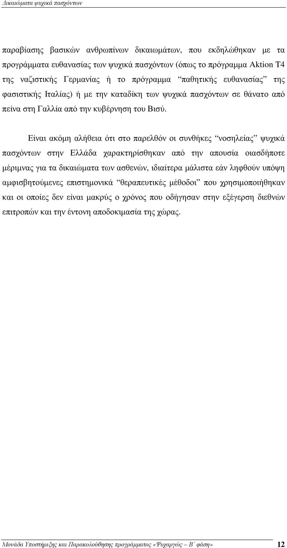 Είναι ακόµη αλήθεια ότι στο παρελθόν οι συνθήκες νοσηλείας ψυχικά πασχόντων στην Ελλάδα χαρακτηρίσθηκαν από την απουσία οιασδήποτε µέριµνας για τα δικαιώµατα των ασθενών, ιδιαίτερα µάλιστα εάν