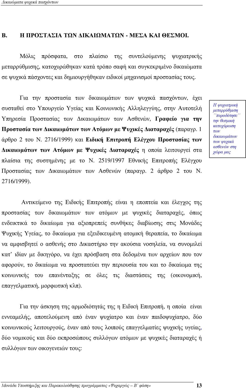 τους. Για την προστασία των δικαιωµάτων των ψυχικά πασχόντων, έχει συσταθεί στο Υπουργείο Υγείας και Κοινωνικής Αλληλεγγύης, στην Αυτοτελή Υπηρεσία Προστασίας των ικαιωµάτων των Ασθενών, Γραφείο για