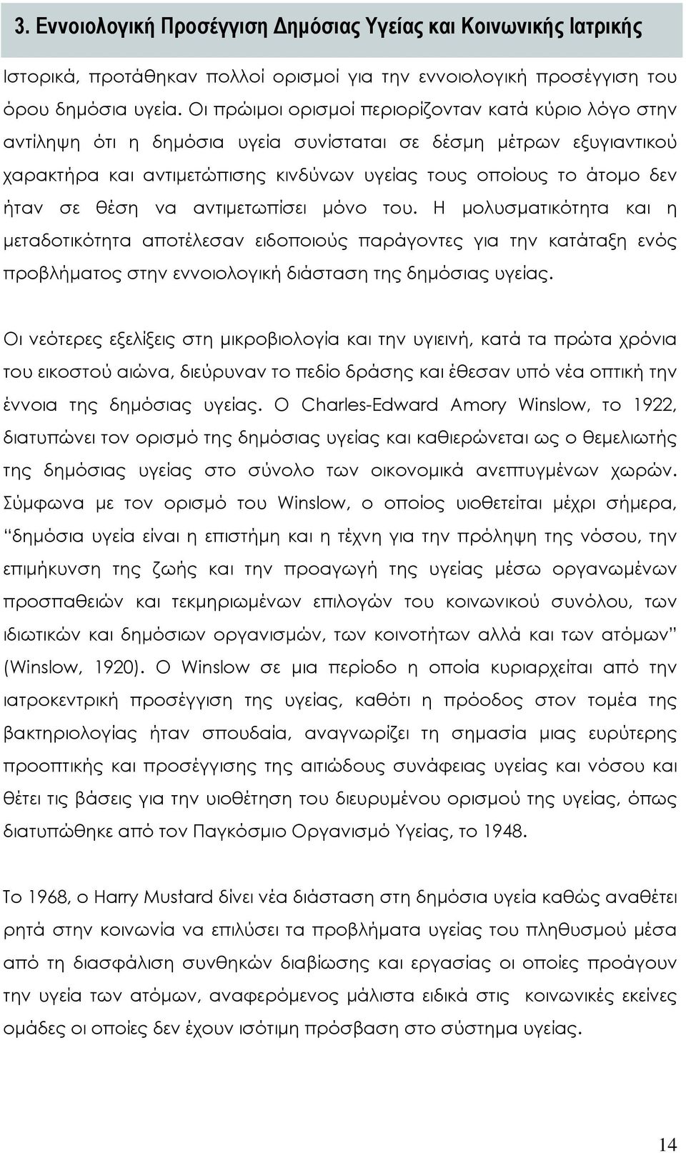 σε θέση να αντιμετωπίσει μόνο του. Η μολυσματικότητα και η μεταδοτικότητα αποτέλεσαν ειδοποιούς παράγοντες για την κατάταξη ενός προβλήματος στην εννοιολογική διάσταση της δημόσιας υγείας.