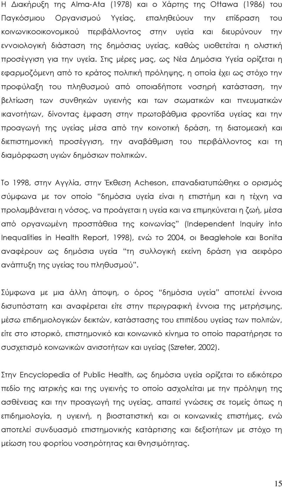 Στις μέρες μας, ως Νέα Δημόσια Υγεία ορίζεται η εφαρμοζόμενη από το κράτος πολιτική πρόληψης, η οποία έχει ως στόχο την προφύλαξη του πληθυσμού από οποιαδήποτε νοσηρή κατάσταση, την βελτίωση των