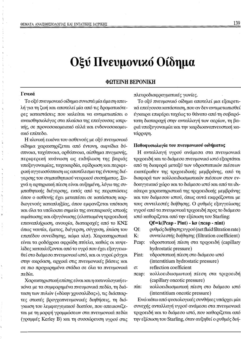 Η κλινική εικόνα του ασθενούς με οξύ πνευμονικό οίδημα χαρακτηρίζεται από έντονη, αιφνίδια δύσπνοια, ταχύπνοια, ορθόπνοια, αίσθημα πνιγμονής, περιφερική κυάνωση ως εκδήλωση της βαριάς υποξυγοναιμίας,