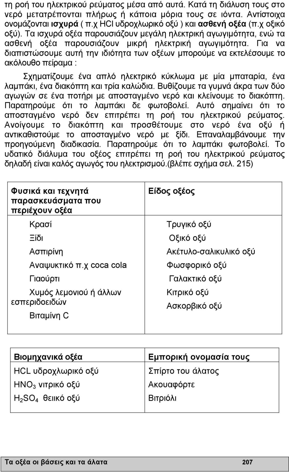 Για να διαπιστώσουµε αυτή την ιδιότητα των οξέων µπορούµε να εκτελέσουµε το ακόλουθο πείραµα : Σχηµατίζουµε ένα απλό ηλεκτρικό κύκλωµα µε µία µπαταρία, ένα λαµπάκι, ένα διακόπτη και τρία καλώδια.