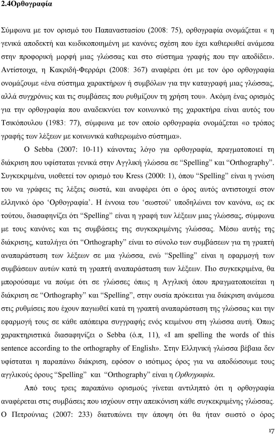 Αντίστοιχα, η Κακριδή-Φερράρι (2008: 367) αναφέρει ότι με τον όρο ορθογραφία ονομάζουμε «ένα σύστημα χαρακτήρων ή συμβόλων για την καταγραφή μιας γλώσσας, αλλά συγχρόνως και τις συμβάσεις που