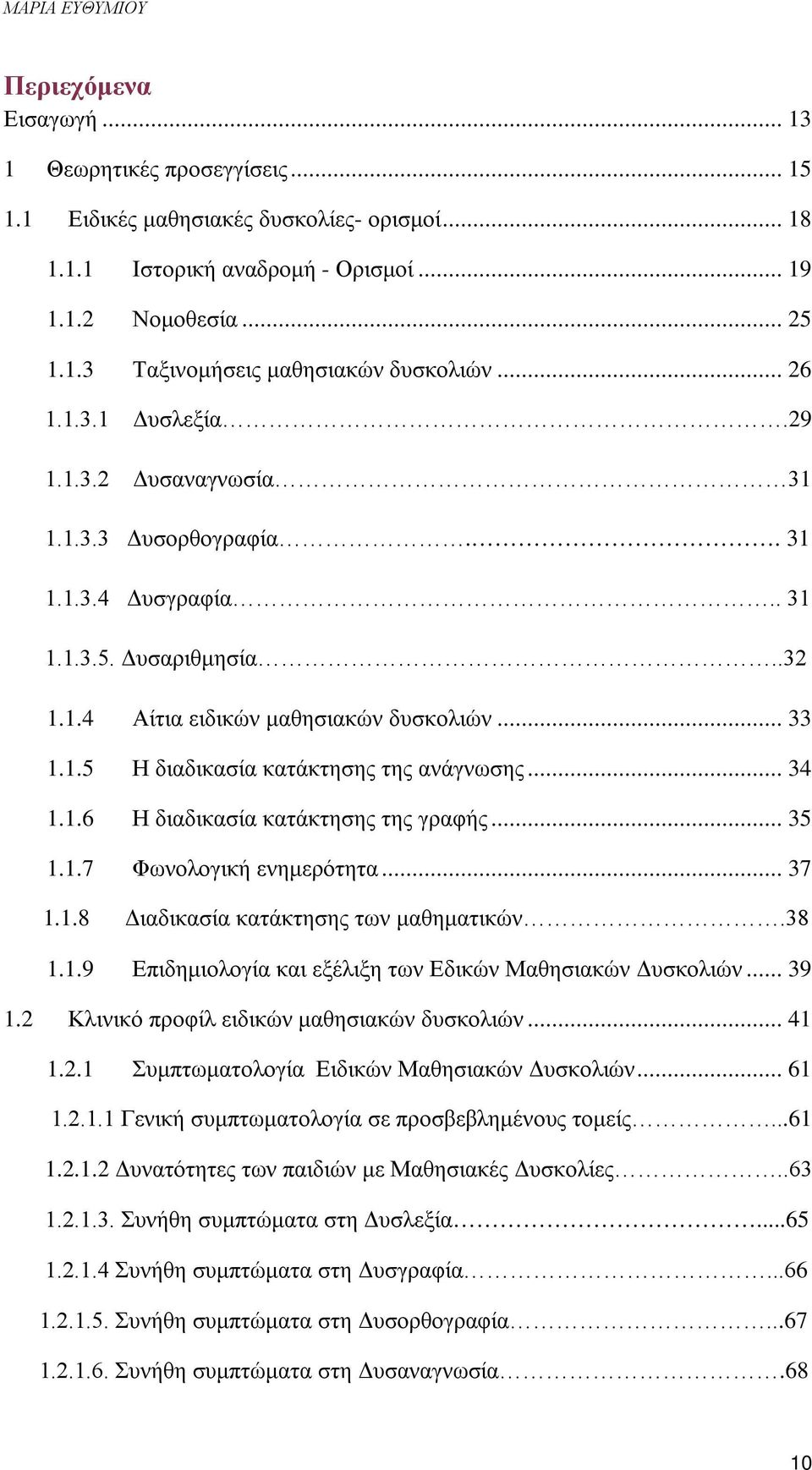 .. 34 1.1.6 Η διαδικασία κατάκτησης της γραφής... 35 1.1.7 Φωνολογική ενημερότητα... 37 1.1.8 Διαδικασία κατάκτησης των μαθηματικών.38 1.1.9 Επιδημιολογία και εξέλιξη των Εδικών Μαθησιακών Δυσκολιών.