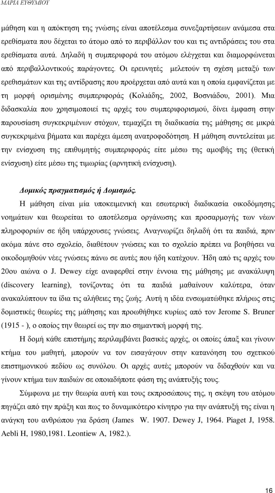 Οι ερευνητές μελετούν τη σχέση μεταξύ των ερεθισμάτων και της αντίδρασης που προέρχεται από αυτά και η οποία εμφανίζεται με τη μορφή ορισμένης συμπεριφοράς (Κολιάδης, 2002, Βοσνιάδου, 2001).