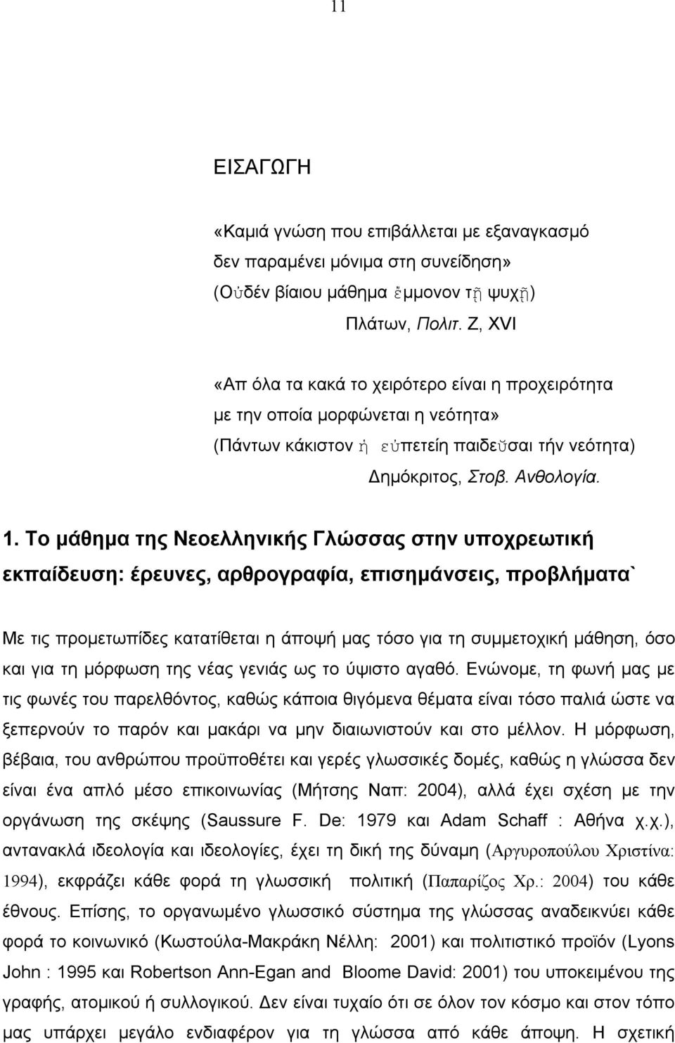 Το μάθημα της Νεοελληνικής Γλώσσας στην υποχρεωτική εκπαίδευση: έρευνες, αρθρογραφία, επισημάνσεις, προβλήματα` Με τις προμετωπίδες κατατίθεται η άποψή μας τόσο για τη συμμετοχική μάθηση, όσο και για