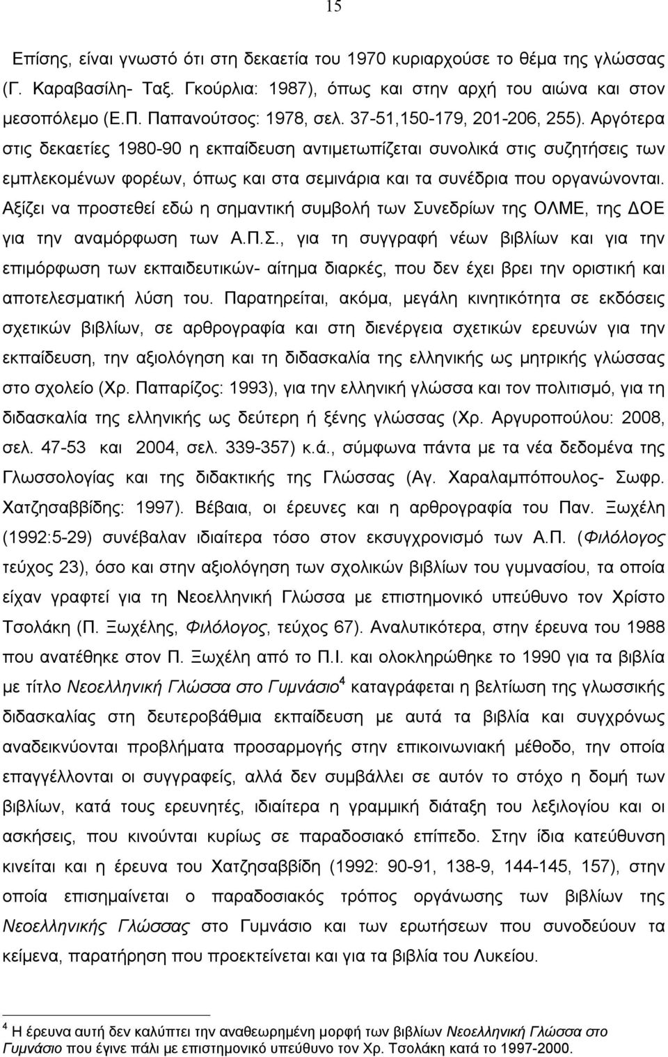 Αξίζει να προστεθεί εδώ η σημαντική συμβολή των Συνεδρίων της ΟΛΜΕ, της ΔΟΕ για την αναμόρφωση των Α.Π.Σ., για τη συγγραφή νέων βιβλίων και για την επιμόρφωση των εκπαιδευτικών- αίτημα διαρκές, που δεν έχει βρει την οριστική και αποτελεσματική λύση του.