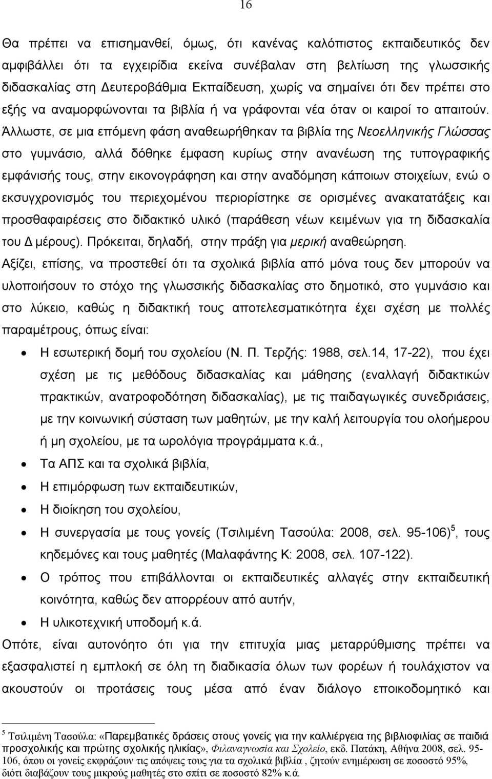 Άλλωστε, σε μια επόμενη φάση αναθεωρήθηκαν τα βιβλία της Νεοελληνικής Γλώσσας στο γυμνάσιο, αλλά δόθηκε έμφαση κυρίως στην ανανέωση της τυπογραφικής εμφάνισής τους, στην εικονογράφηση και στην