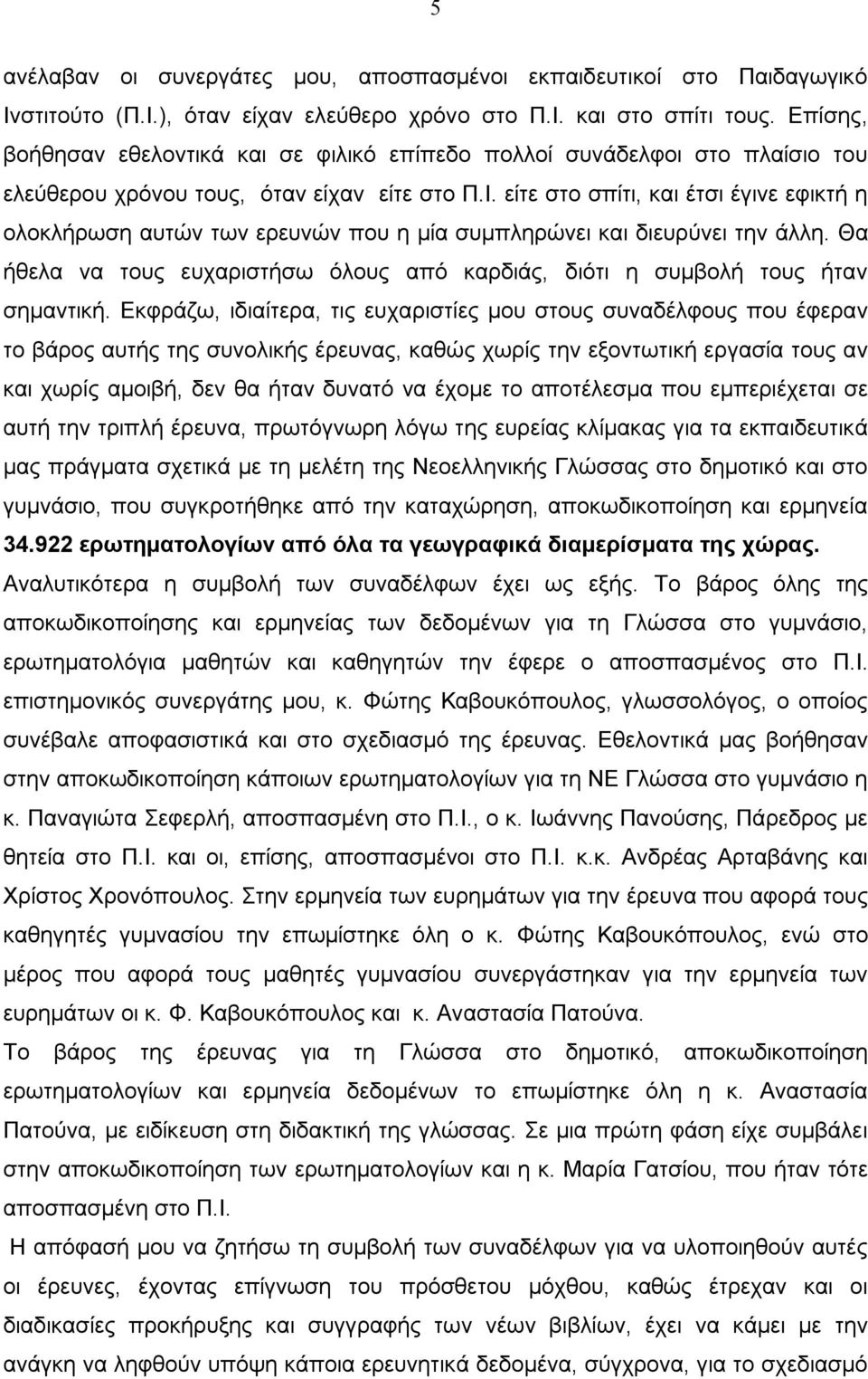 είτε στο σπίτι, και έτσι έγινε εφικτή η ολοκλήρωση αυτών των ερευνών που η μία συμπληρώνει και διευρύνει την άλλη. Θα ήθελα να τους ευχαριστήσω όλους από καρδιάς, διότι η συμβολή τους ήταν σημαντική.