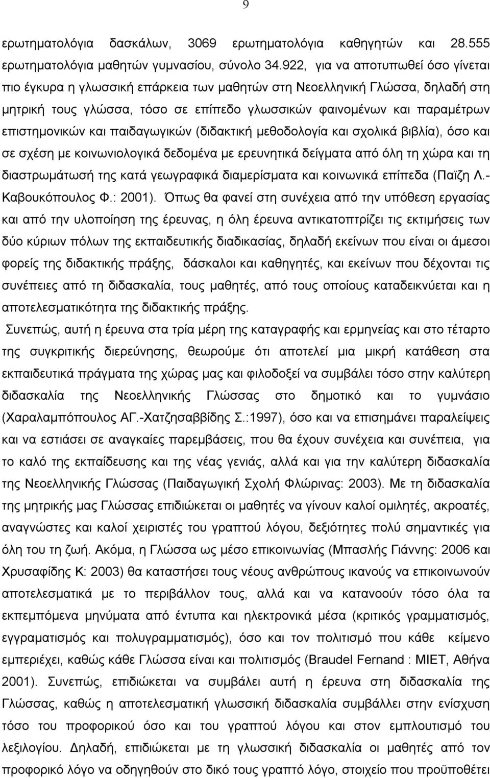 και παιδαγωγικών (διδακτική μεθοδολογία και σχολικά βιβλία), όσο και σε σχέση με κοινωνιολογικά δεδομένα με ερευνητικά δείγματα από όλη τη χώρα και τη διαστρωμάτωσή της κατά γεωγραφικά διαμερίσματα