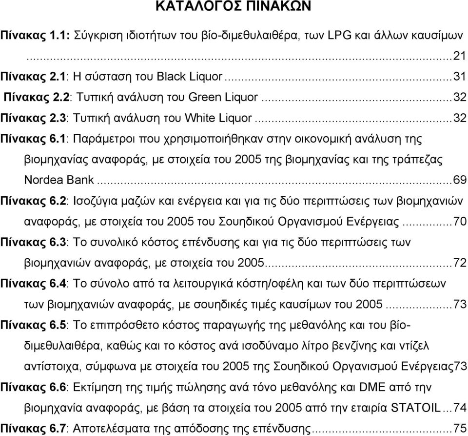 1: Παράμετροι που χρησιμοποιήθηκαν στην οικονομική ανάλυση της βιομηχανίας αναφοράς, με στοιχεία του 2005 της βιομηχανίας και της τράπεζας Nordea Bank... 69 Πίνακας 6.