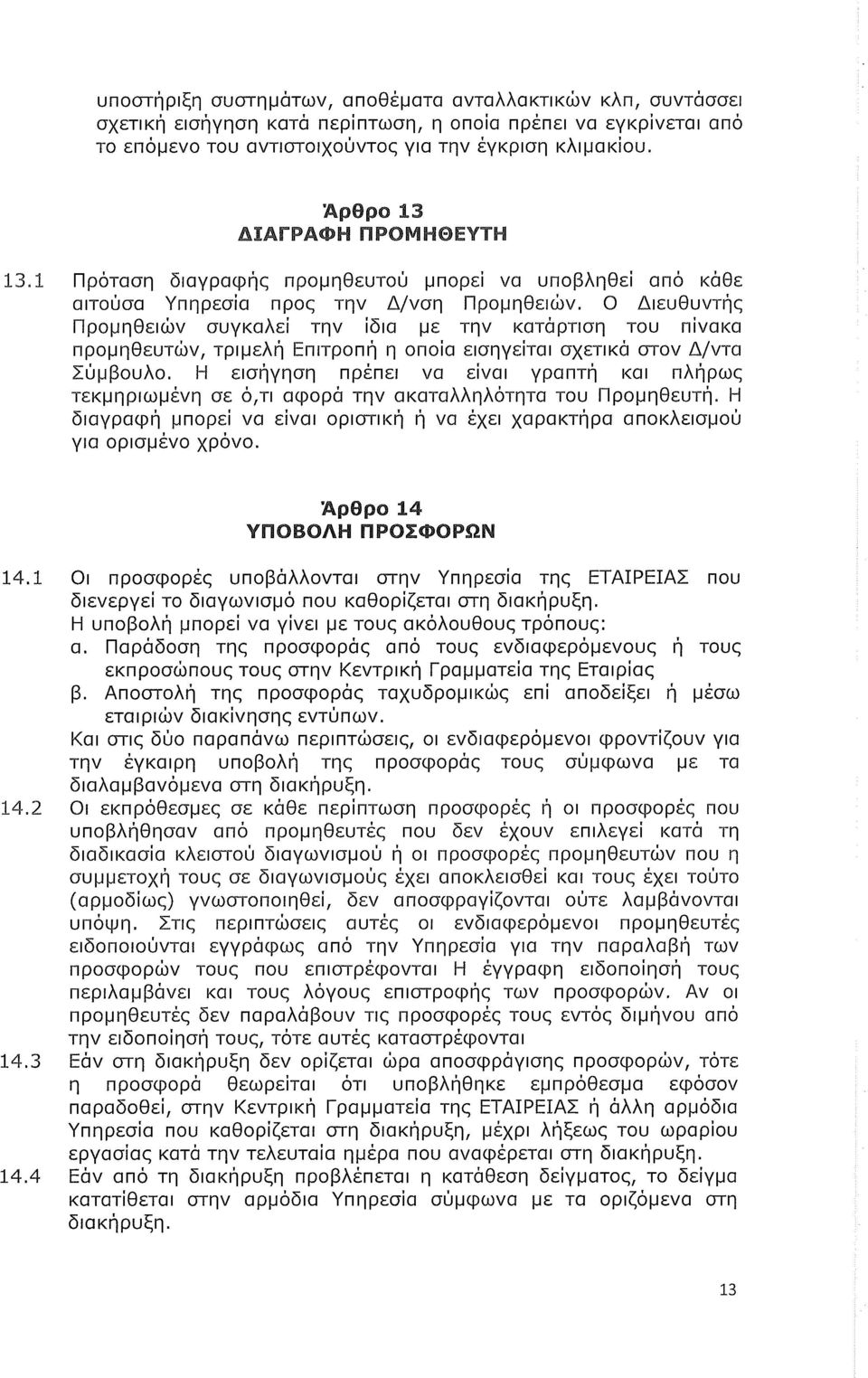 Ο Διευθυντής Προμηθειών συγκαλεί την ίδια με την κατά ρτιση του πίνακα προμηθευτών, τριμελή Επιτροπή η οποία εισηγείται σχετικά στον Δ/ντα Σύμβουλο.