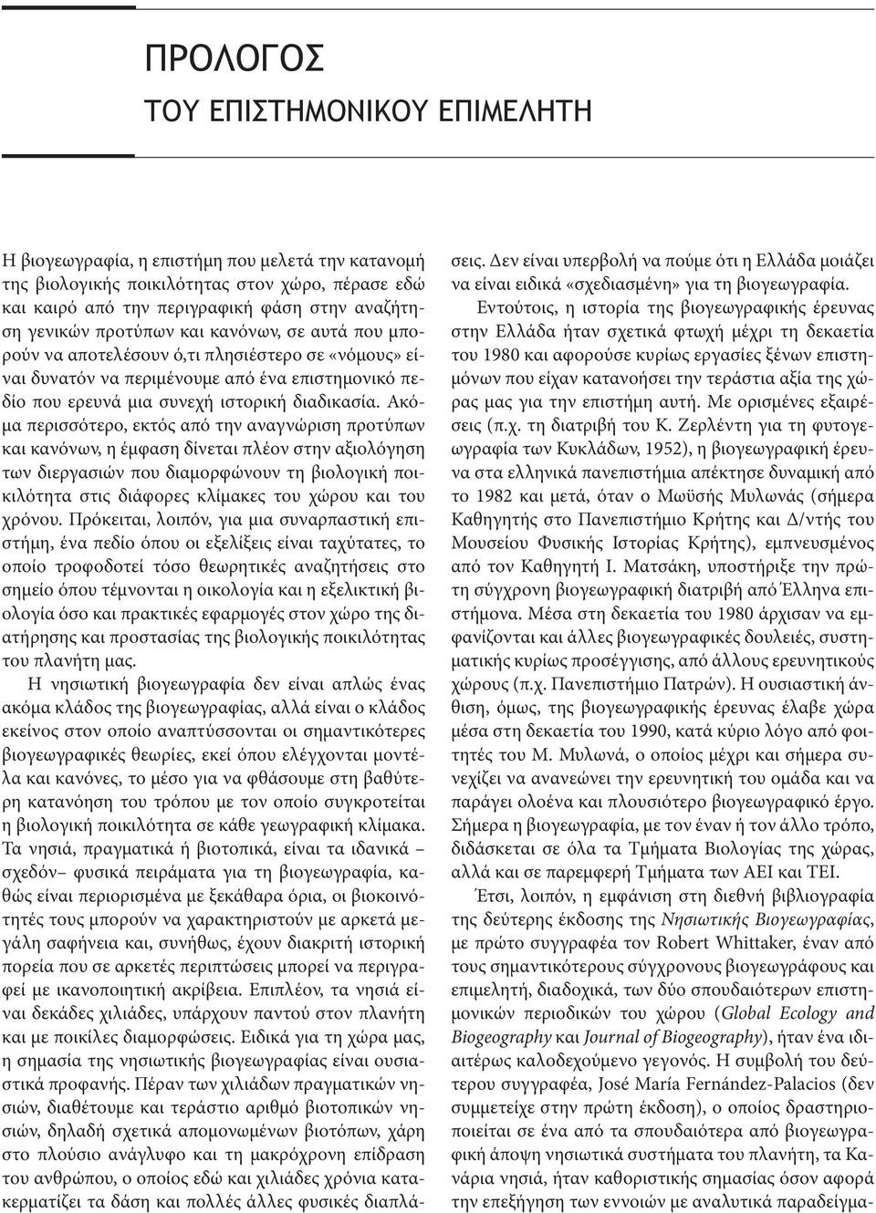 Ακόμα περισσότερο, εκτός από την αναγνώριση προτύπων και κανόνων, η έμφαση δίνεται πλέον στην αξιολόγηση των διεργασιών που διαμορφώνουν τη βιολογική ποικιλότητα στις διάφορες κλίμακες του χώρου και