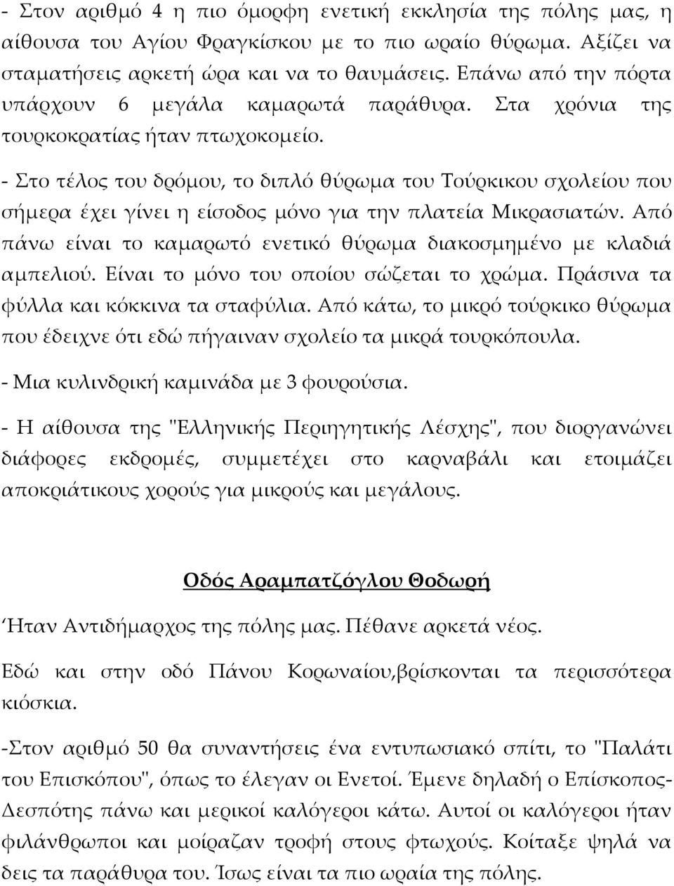 - Στο τέλος του δρόμου, το διπλό θύρωμα του Τούρκικου σχολείου που σήμερα έχει γίνει η είσοδος μόνο για την πλατεία Μικρασιατών.