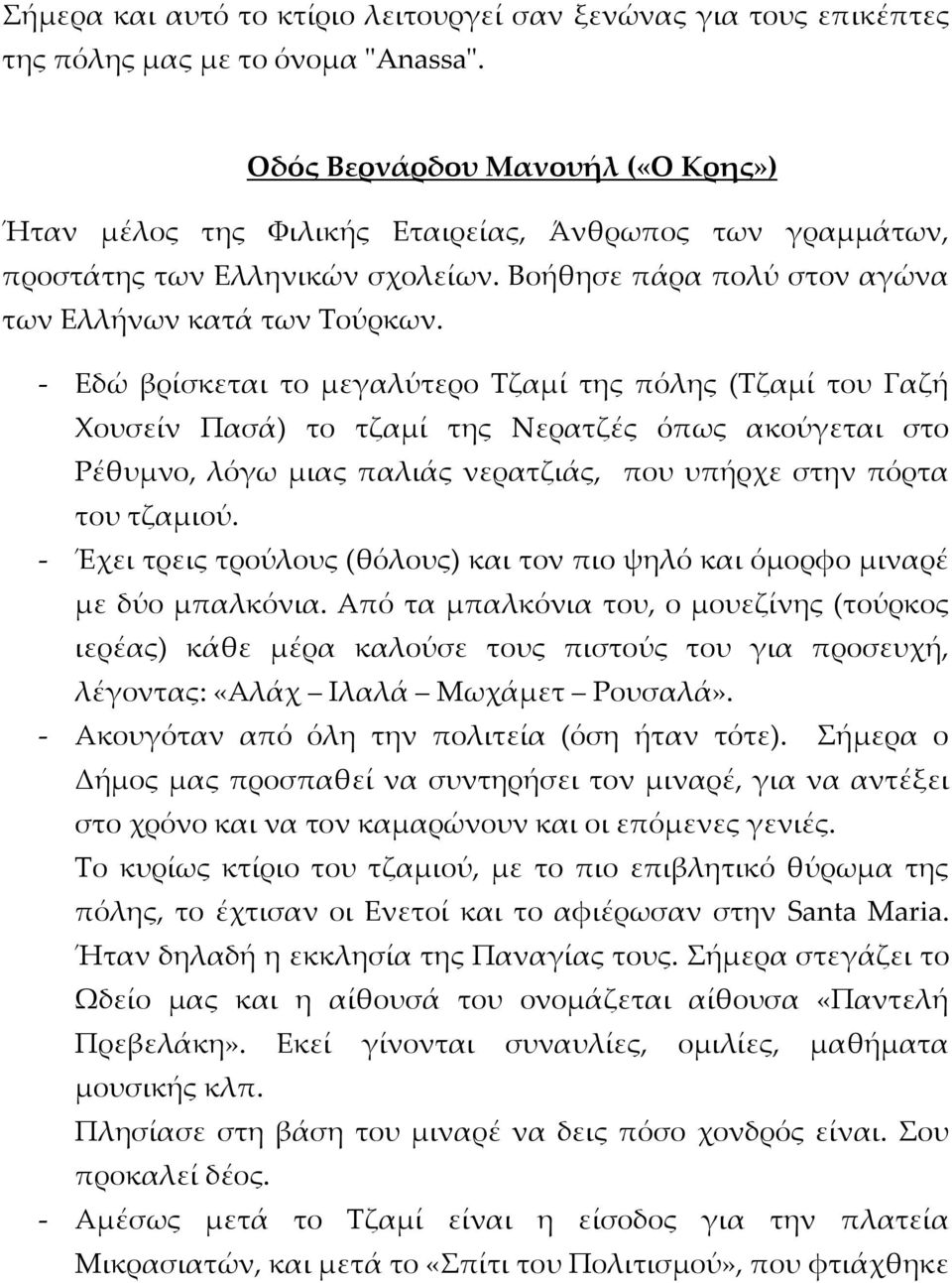 - Εδώ βρίσκεται το μεγαλύτερο Τζαμί της πόλης (Τζαμί του Γαζή Χουσείν Πασά) το τζαμί της Νερατζές όπως ακούγεται στο Ρέθυμνο, λόγω μιας παλιάς νερατζιάς, που υπήρχε στην πόρτα του τζαμιού.