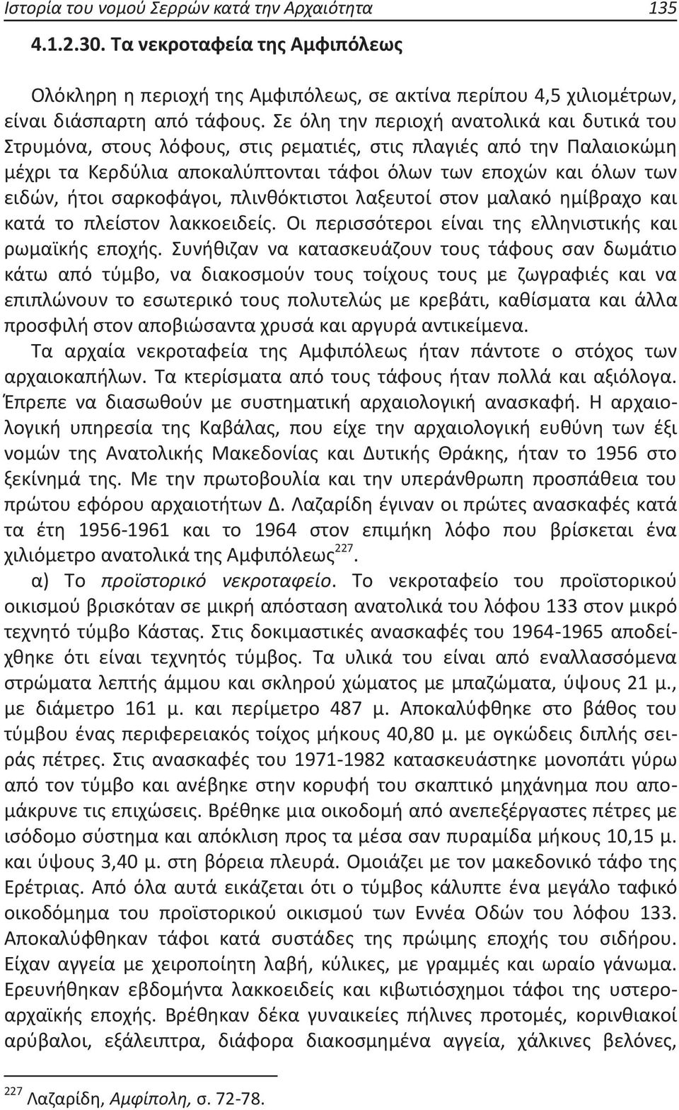 σαρκοφάγοι, πλινθόκτιστοι λαξευτοί στον μαλακό ημίβραχο και κατά το πλείστον λακκοειδείς. Οι περισσότεροι είναι της ελληνιστικής και ρωμαϊκής εποχής.