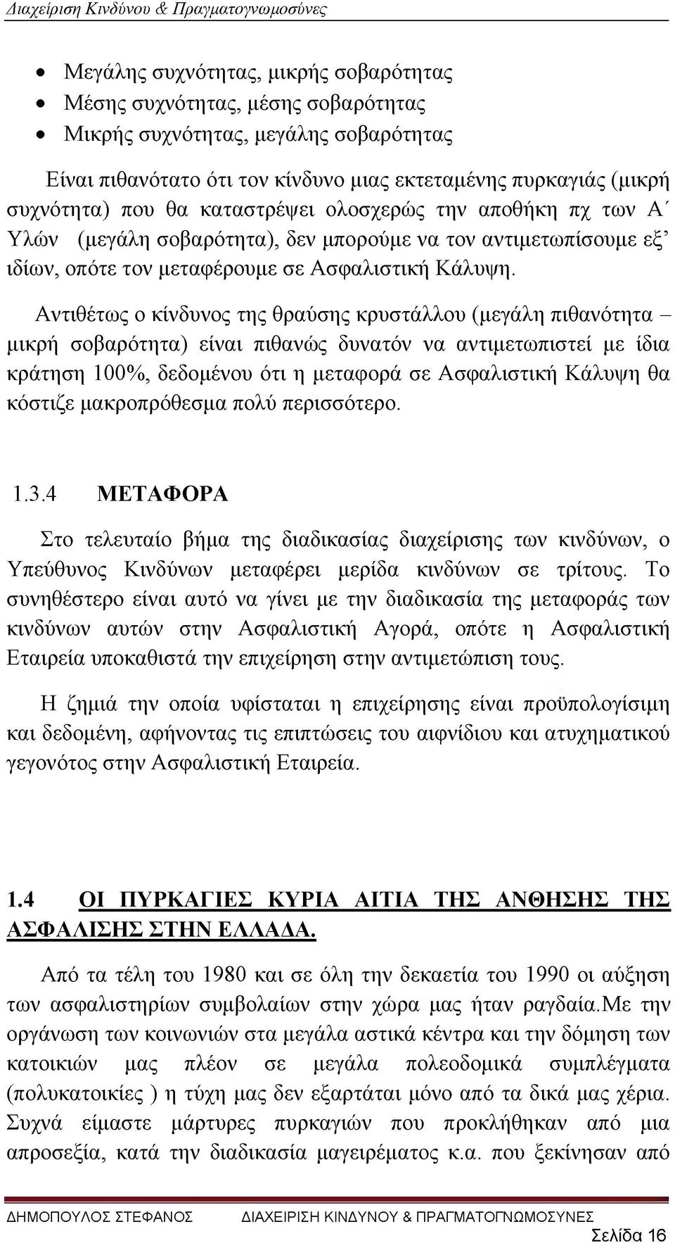 Αντιθέτως ο κίνδυνος της θραύσης κρυστάλλου (μεγάλη πιθανότητα - μικρή σοβαρότητα) είναι πιθανώς δυνατόν να αντιμετωπιστεί με ίδια κράτηση 100%, δεδομένου ότι η μεταφορά σε Ασφαλιστική Κάλυψη θα