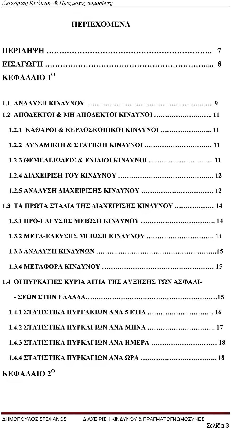 ..14 1.3.2 ΜΕΤΑ-ΕΛΕΥΣΗΣ ΜΕΙΩΣΗ ΚΙΝΔΥΝΟΥ... 14 1.3.3 ΑΝΑΛΥΣΗ ΚΙΝΔΥΝΩΝ...15 1.3.4 ΜΕΤΑΦΟΡΑ ΚΙΝΔΥΝΟΥ...15 1.4 ΟΙ ΠΥΡΚΑΓΙΕΣ ΚΥΡΙΑ ΑΙΤΙΑ ΤΗΣ ΑΥΞΗΣΗΣ ΤΩΝ ΑΣΦΑΛΙ- - ΣΕΩΝ ΣΤΗΝ ΕΛΛΑΔΑ...15 1.4.1 ΣΤΑΤΙΣΤΙΚΑ ΠΥΡΓΑΚΙΩΝ ΑΝΑ 5 ΕΤΙΑ.