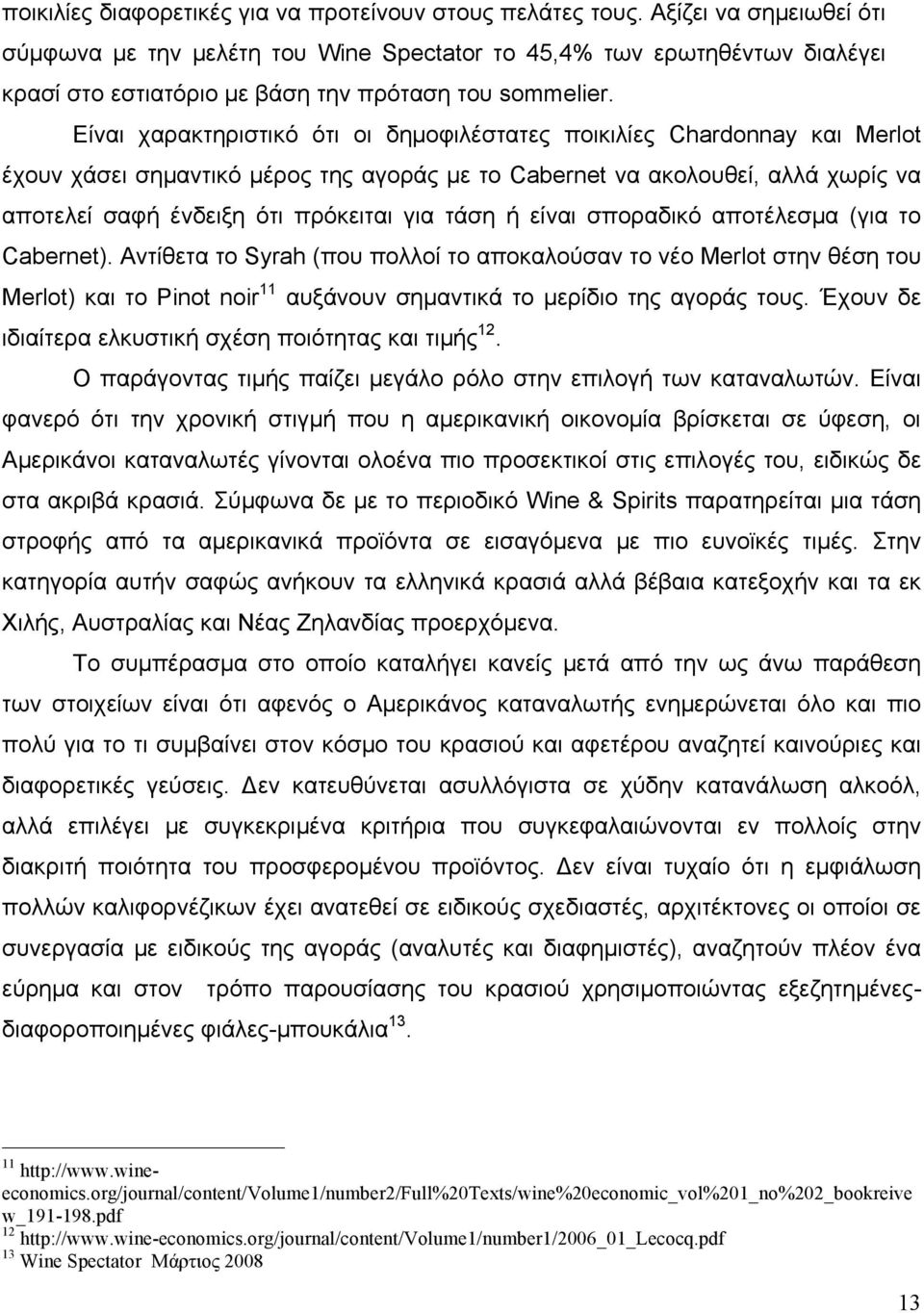 Είναι χαρακτηριστικό ότι οι δηµοφιλέστατες ποικιλίες Chardonnay και Merlot έχουν χάσει σηµαντικό µέρος της αγοράς µε το Cabernet να ακολουθεί, αλλά χωρίς να αποτελεί σαφή ένδειξη ότι πρόκειται για