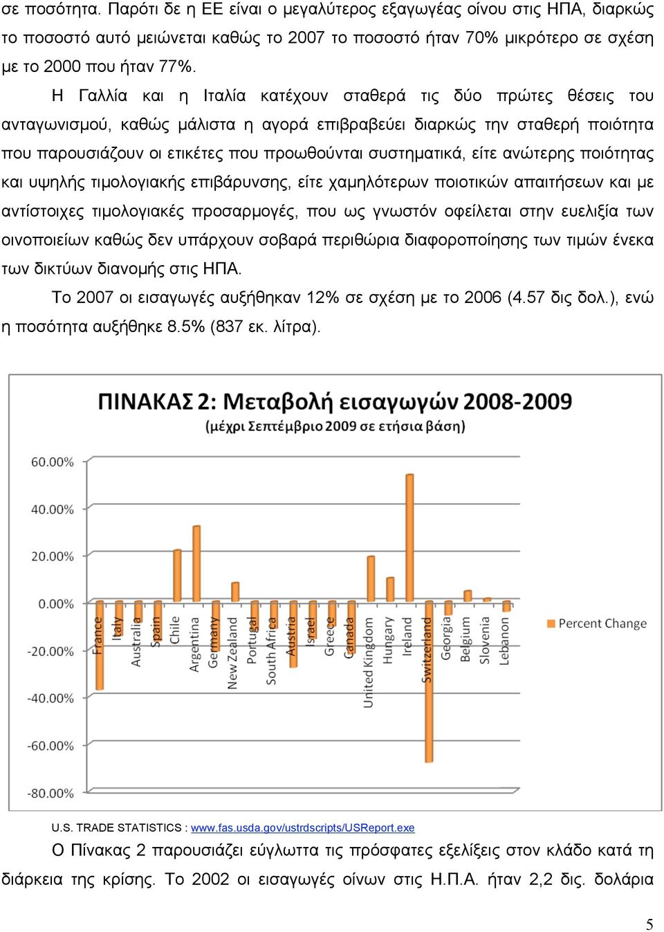 είτε ανώτερης ποιότητας και υψηλής τιµολογιακής επιβάρυνσης, είτε χαµηλότερων ποιοτικών απαιτήσεων και µε αντίστοιχες τιµολογιακές προσαρµογές, που ως γνωστόν οφείλεται στην ευελιξία των οινοποιείων