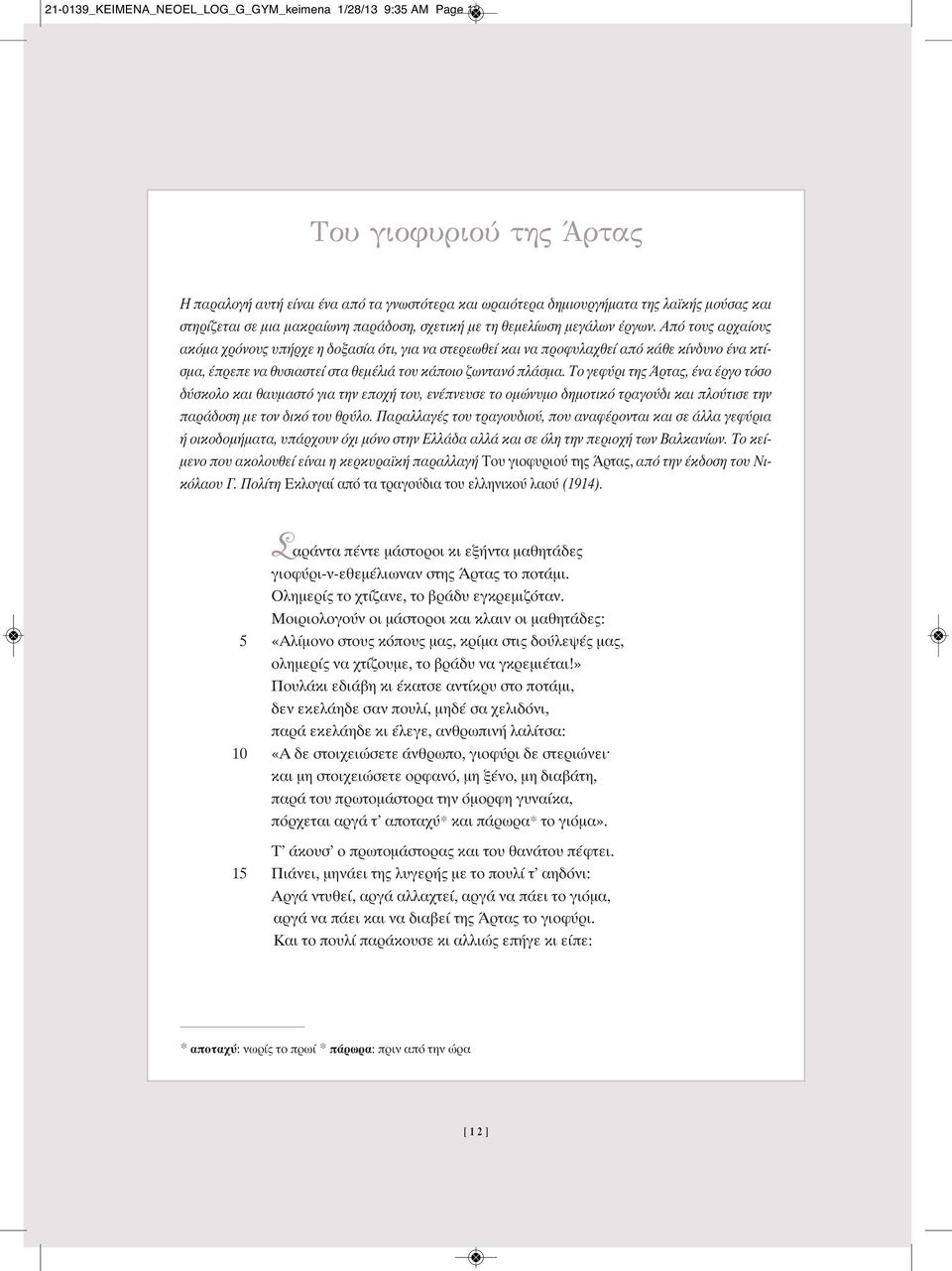 Από τους αρχαίους ακόμα χρόνους υπήρχε η δοξασία ότι, για να στερεωθεί και να προφυλαχθεί από κάθε κίνδυνο ένα κτίσμα, έπρεπε να θυσιαστεί στα θεμέλιά του κάποιο ζωντανό πλάσμα.
