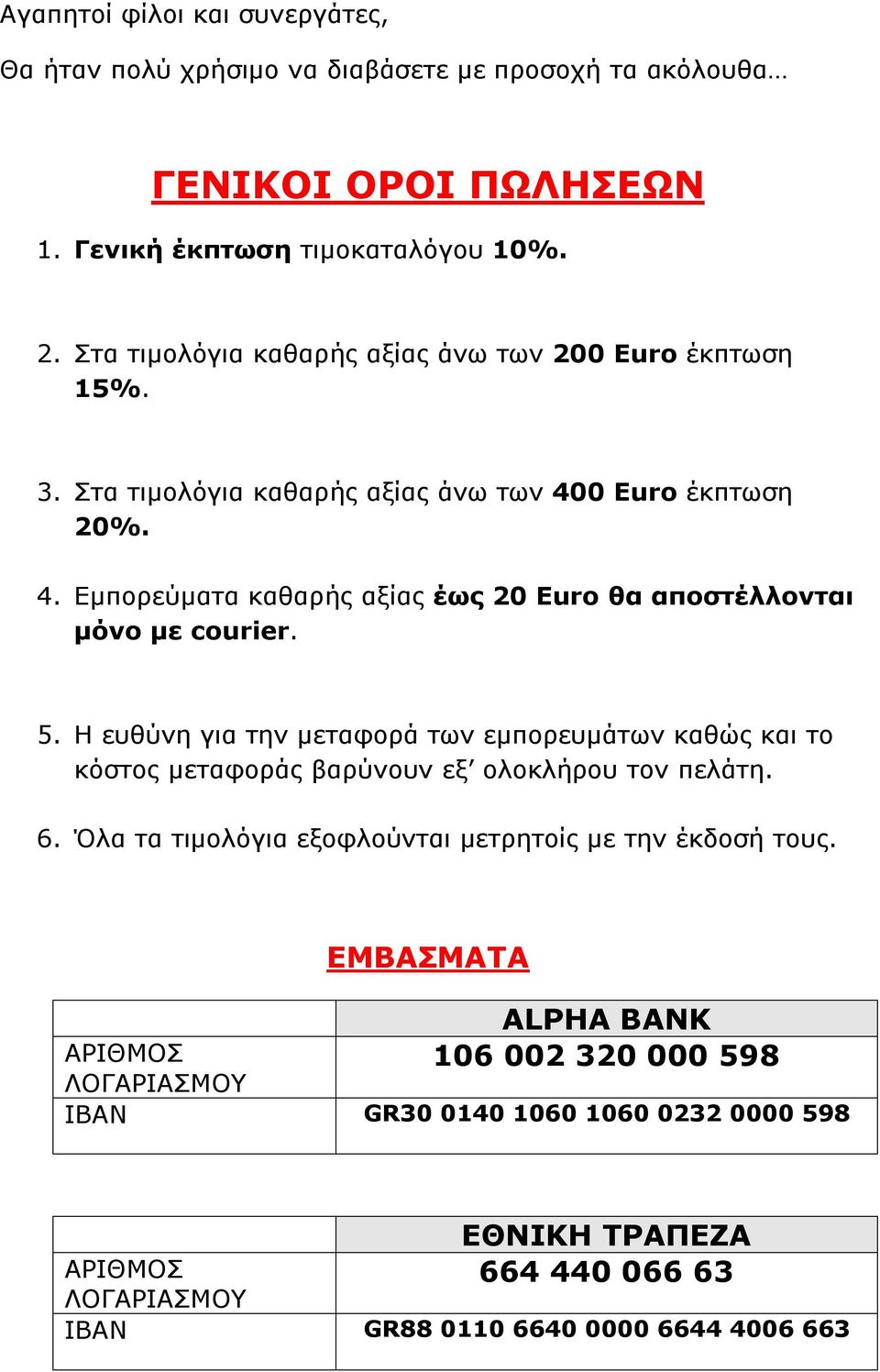 5. Η ευθύνη για την μεταφορά των εμπορευμάτων καθώς και το κόστος μεταφοράς βαρύνουν εξ ολοκλήρου τον πελάτη. 6. Όλα τα τιμολόγια εξοφλούνται μετρητοίς με την έκδοσή τους.