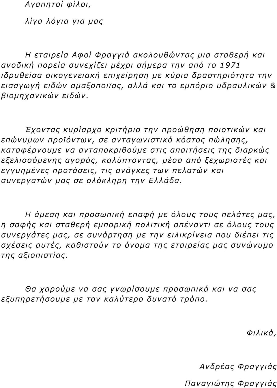 Έχοντας κυρίαρχο κριτήριο την προώθηση ποιοτικών και επώνυμων προϊόντων, σε ανταγωνιστικό κόστος πώλησης, καταφέρνουμε να ανταποκριθούμε στις απαιτήσεις της διαρκώς εξελισσόμενης αγοράς, καλύπτοντας,