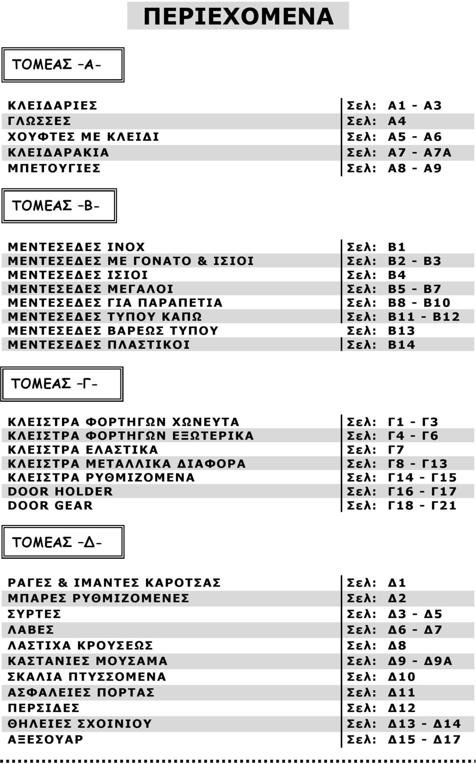 Σελ: Β13 Σελ: Β14 ΤΟΜΕΑΣ Γ- ΚΛΕΙΣΤΡΑ ΦΟΡΤΗΓΩΝ ΧΩΝΕΥΤΑ ΚΛΕΙΣΤΡΑ ΦΟΡΤΗΓΩΝ ΕΞΩΤΕΡΙΚΑ ΚΛΕΙΣΤΡΑ ΕΛΑΣΤΙΚΑ ΚΛΕΙΣΤΡΑ ΜΕΤΑΛΛΙΚΑ ΔΙΑΦΟΡΑ ΚΛΕΙΣΤΡΑ ΡΥΘΜΙΖΟΜΕΝΑ DOOR HOLDER DOOR GEAR Σελ: Γ1 - Γ3 Σελ: Γ4 - Γ6