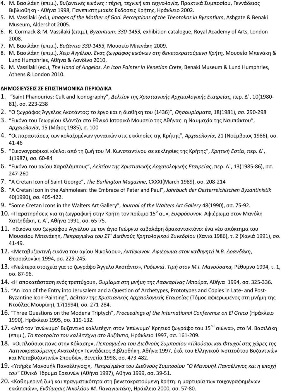 ), Byzantium: 330 1453, exhibition catalogue, Royal Academy of Arts, London 2008. 7. Μ. Βασιλάκη (επιμ.), Βυζάντιο 330 1453, Μουσείο Μπενάκη 2009. 8. Μ. Βασιλάκη (επιμ.), Χειρ Αγγέλου.