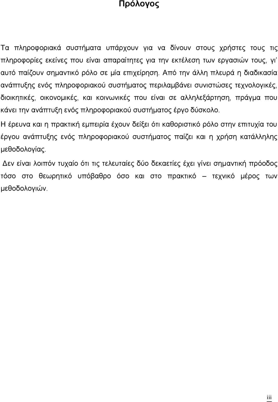 Από την άλλη πλευρά η διαδικασία ανάπτυξης ενός πληροφοριακού συστήματος περιλαμβάνει συνιστώσες τεχνολογικές, διοικητικές, οικονομικές, και κοινωνικές που είναι σε αλληλεξάρτηση, πράγμα που κάνει