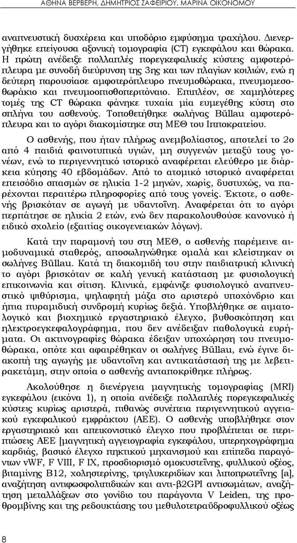 πνευμοοπισθοπεριτόναιο. Επιπλέον, σε χαμηλότερες τομές της CT θώρακα φάνηκε τυχαία μία ευμεγέθης κύστη στο σπλήνα του ασθενούς.