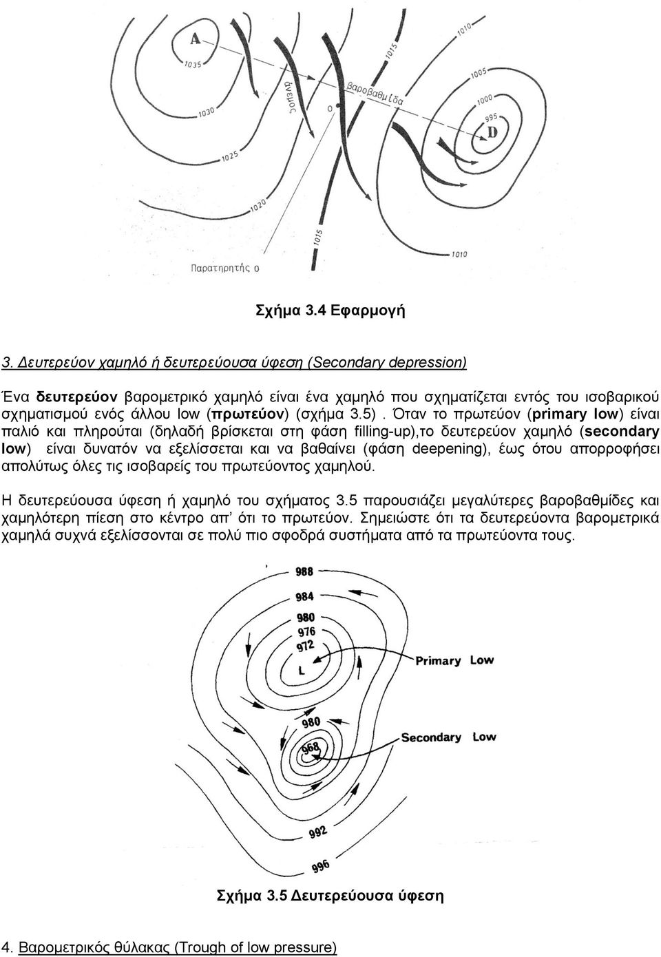 5). Όταν το πρωτεύον (primary low) είναι παλιό και πληρούται (δηλαδή βρίσκεται στη φάση filling-up),το δευτερεύον χαμηλό (secondary low) είναι δυνατόν να εξελίσσεται και να βαθαίνει (φάση deepening),