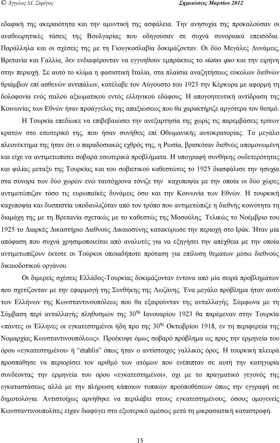 Σε αυτό το κλίµα η φασιστική Ιταλία, στα πλαίσια αναζητήσεως εύκολων διεθνών θριάµβων επί ασθενών αντιπάλων, κατέλαβε τον Αύγουστο του 1923 την Κέρκυρα µε αφορµή τη δολοφονία ενός ιταλού αξιωµατικού