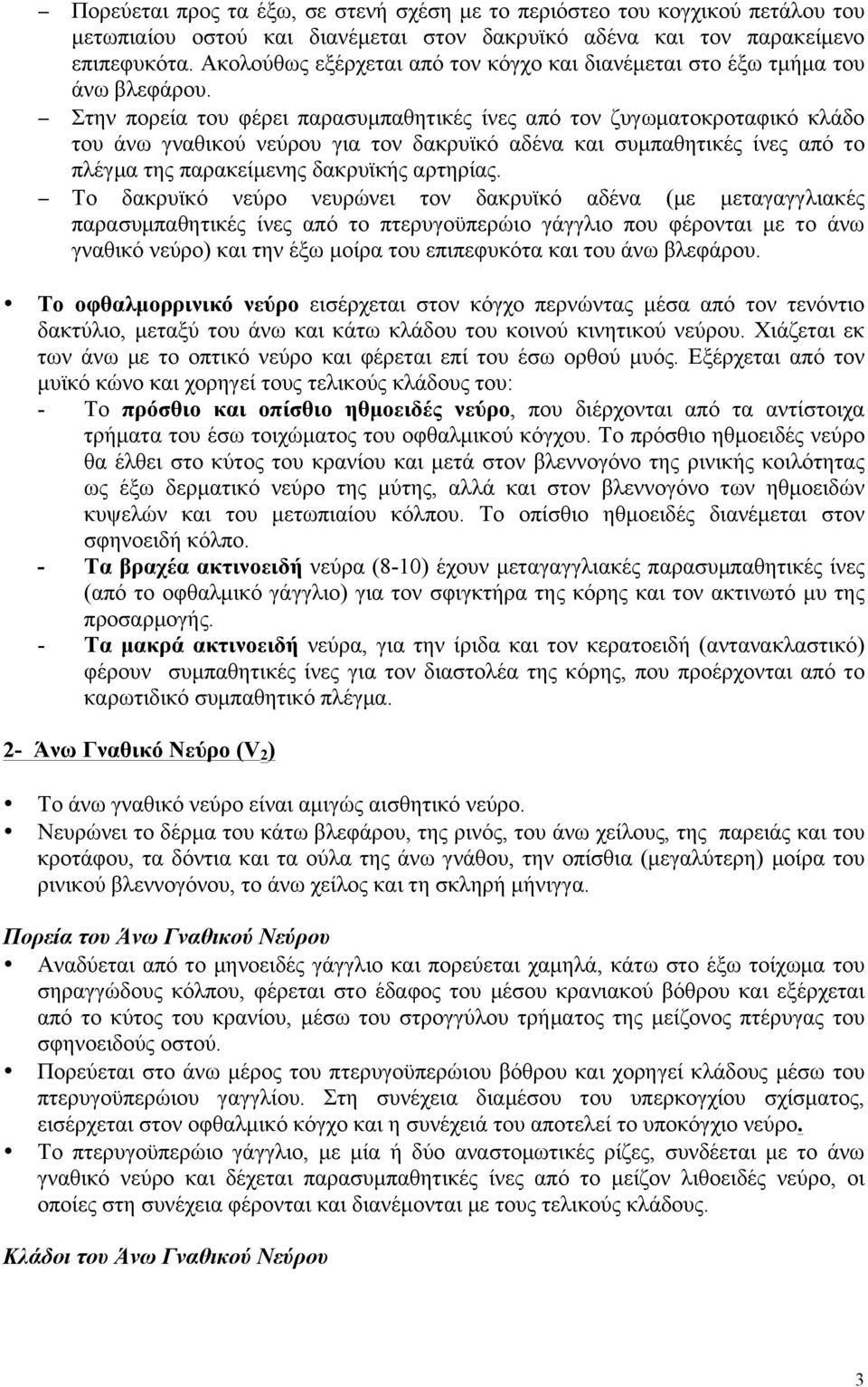 Στην πορεία του φέρει παρασυµπαθητικές ίνες από τον ζυγωµατοκροταφικό κλάδο του άνω γναθικού νεύρου για τον δακρυϊκό αδένα και συµπαθητικές ίνες από το πλέγµα της παρακείµενης δακρυϊκής αρτηρίας.