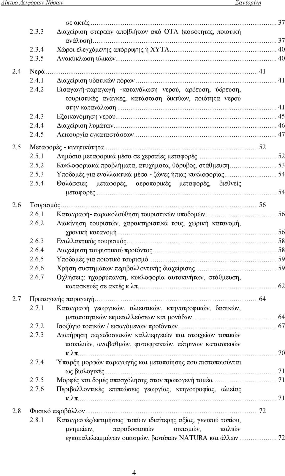 .. 46 2.4.5 Λειτουργία εγκαταστάσεων... 47 2.5 Μεταφορές - κινητικότητα... 52 2.5.1 Δημόσια μεταφορικά μέσα σε χερσαίες μεταφορές... 52 2.5.2 Κυκλοφοριακά προβλήματα, ατυχήματα, θόρυβος, στάθμευση.