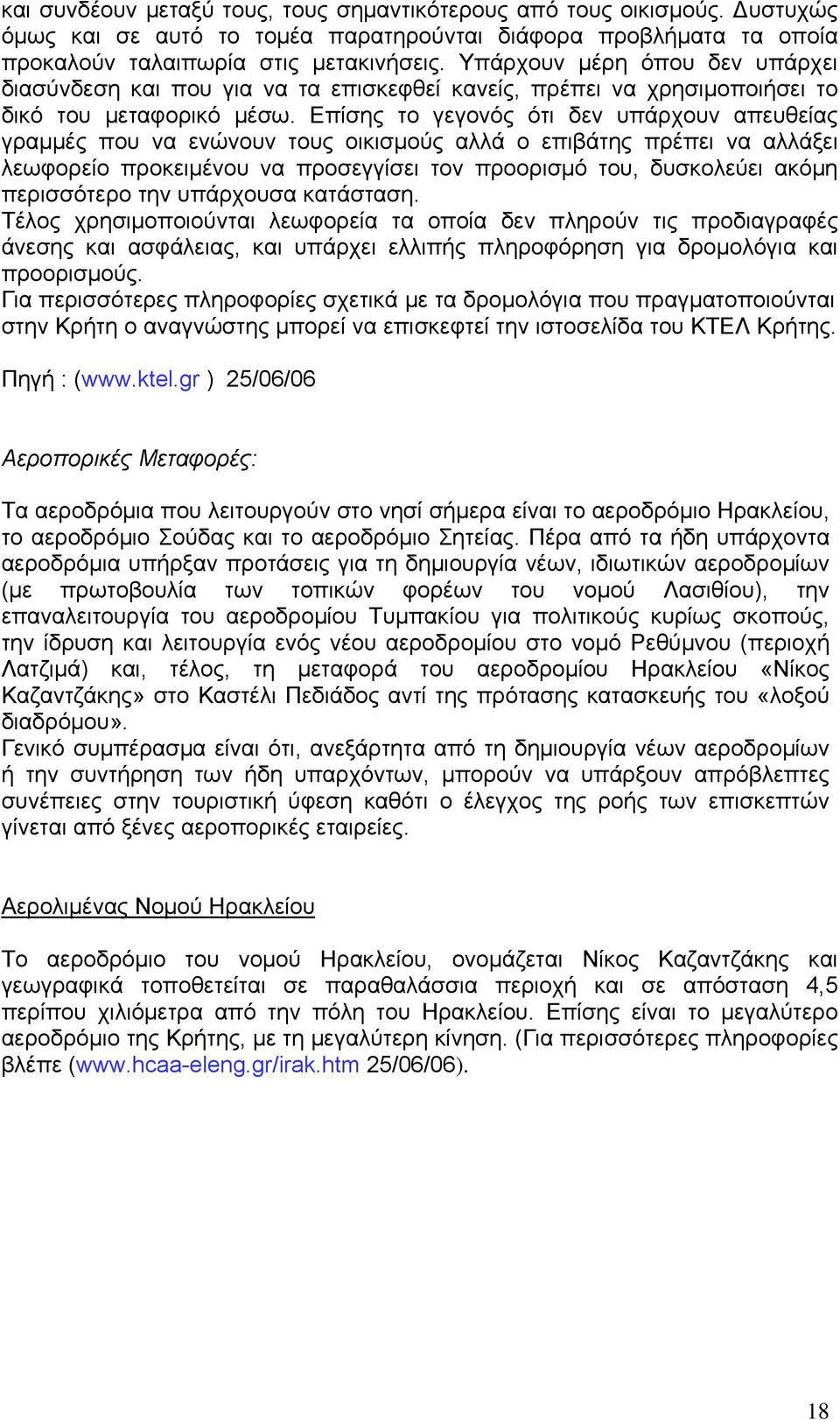 Επίσης το γεγονός ότι δεν υπάρχουν απευθείας γραμμές που να ενώνουν τους οικισμούς αλλά ο επιβάτης πρέπει να αλλάξει λεωφορείο προκειμένου να προσεγγίσει τον προορισμό του, δυσκολεύει ακόμη